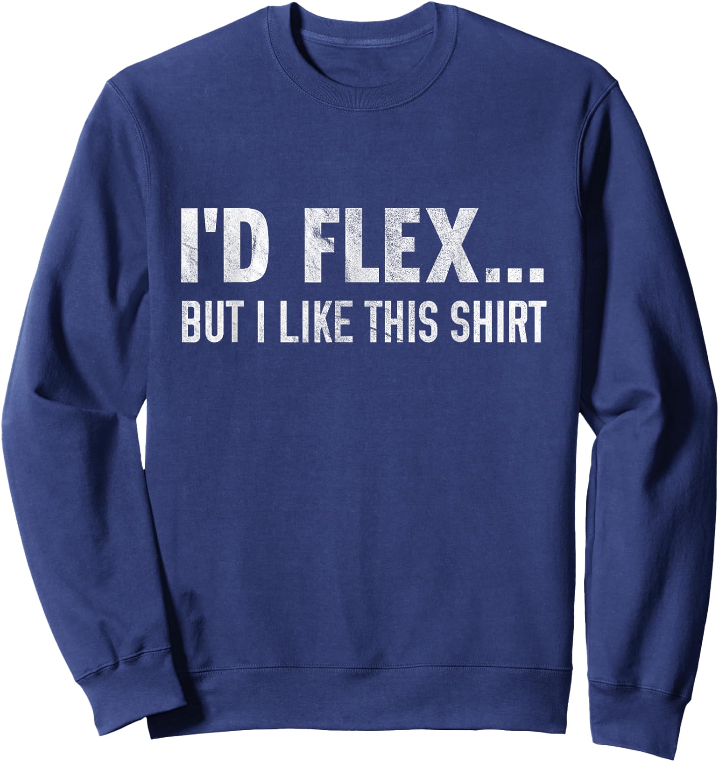 I'd Flex But I Like This Shirt Distressed Workout Sweatshirt - Sweatshirt | Navy