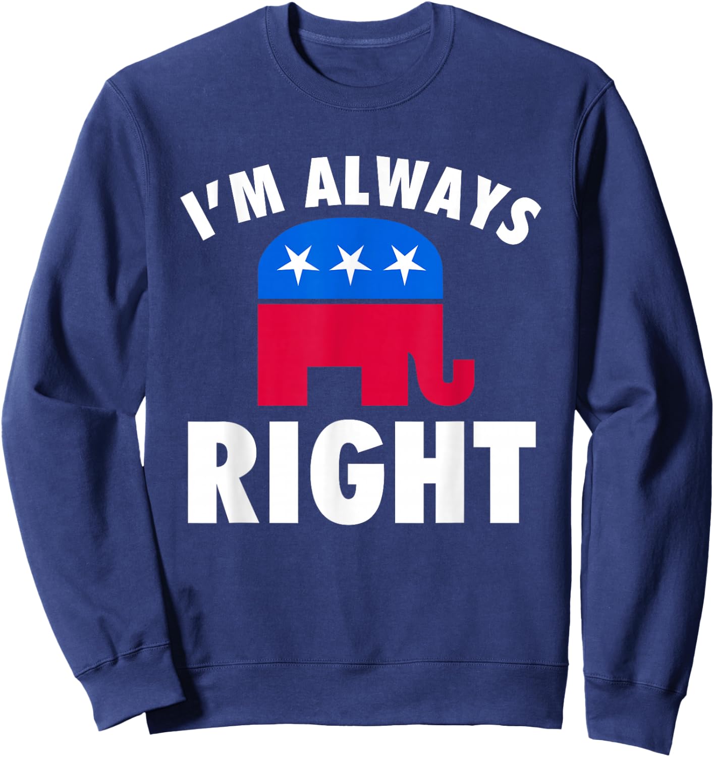 I'm Always Right Funny Republican For Conservatives Sweatshirt - Sweatshirt | Navy