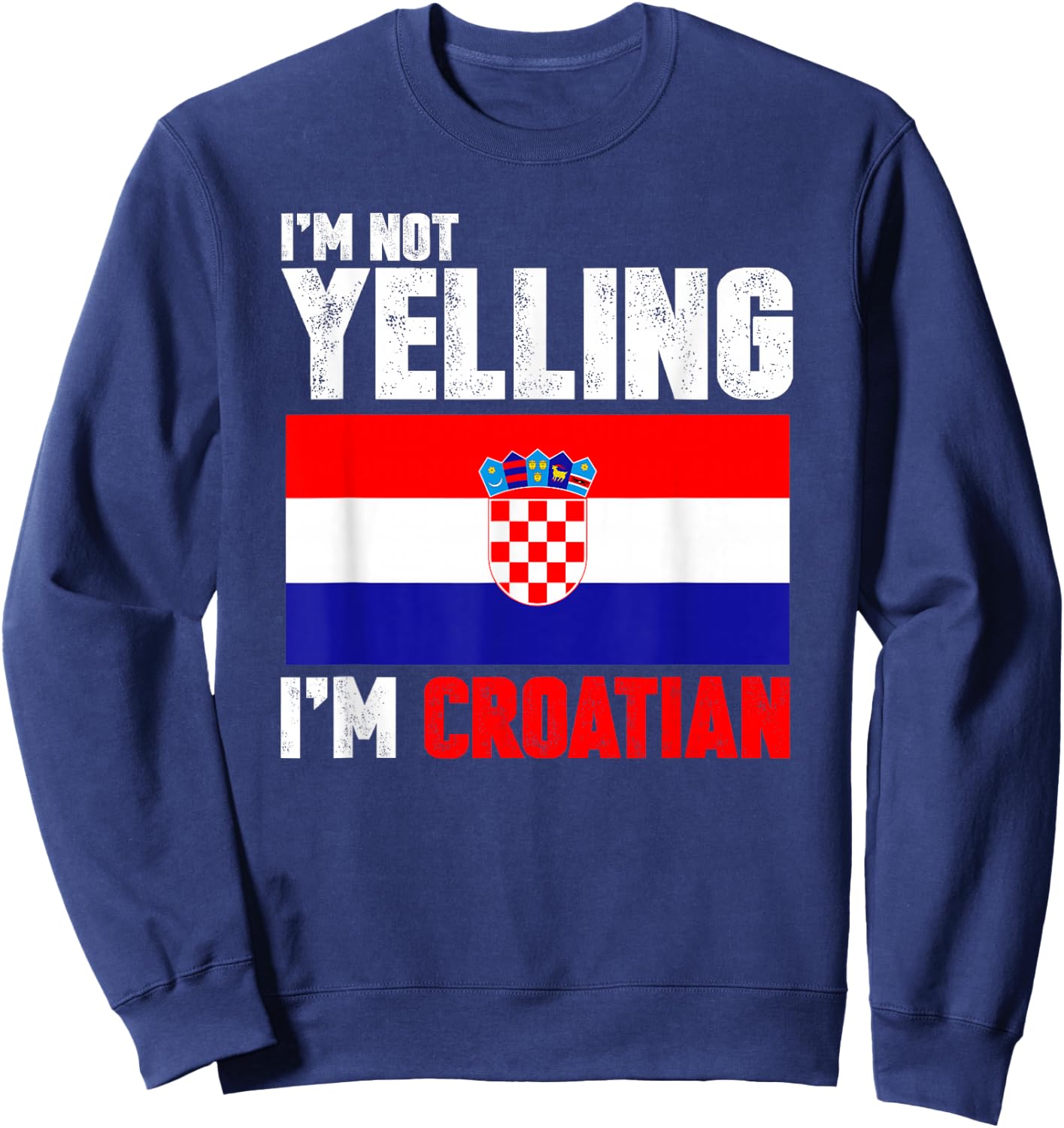 I'm Not Yelling I'm Croatian Shirt Funny Croatia Gifts Sweatshirt - Sweatshirt | Navy
