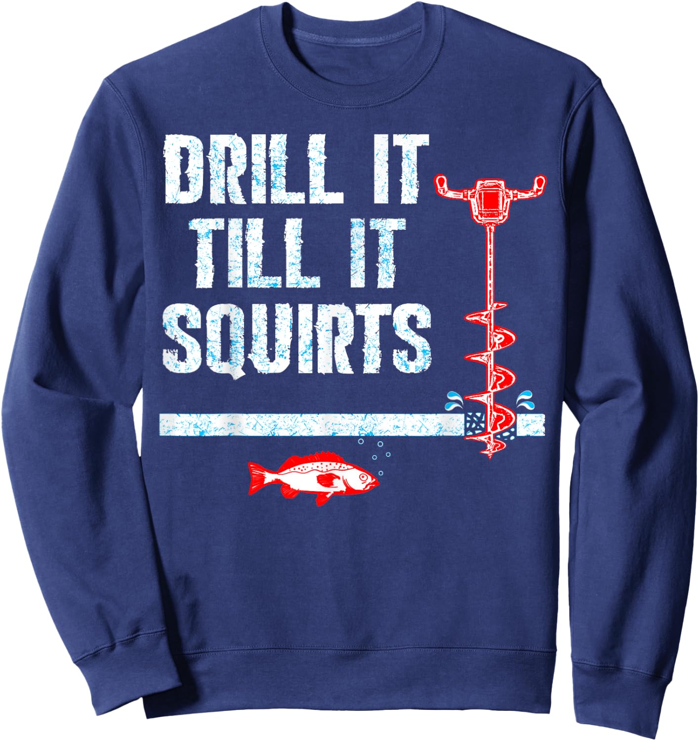Drill It Till It Squirts Ice Fishing Drill Auger Quote Shirt Sweatshirt - Sweatshirt | Navy