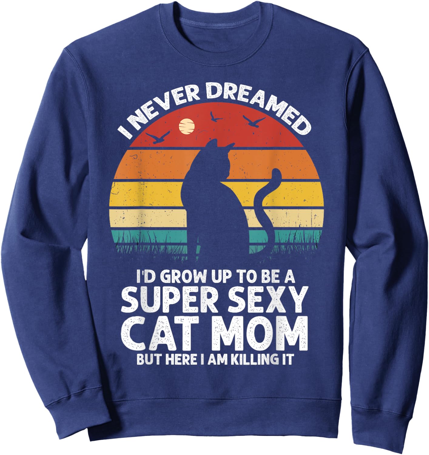 I Never Dreamed I'd Grow Up to be a Super Sexy Cat Mom Funny Women Sweatshirt - Sweatshirt | Navy