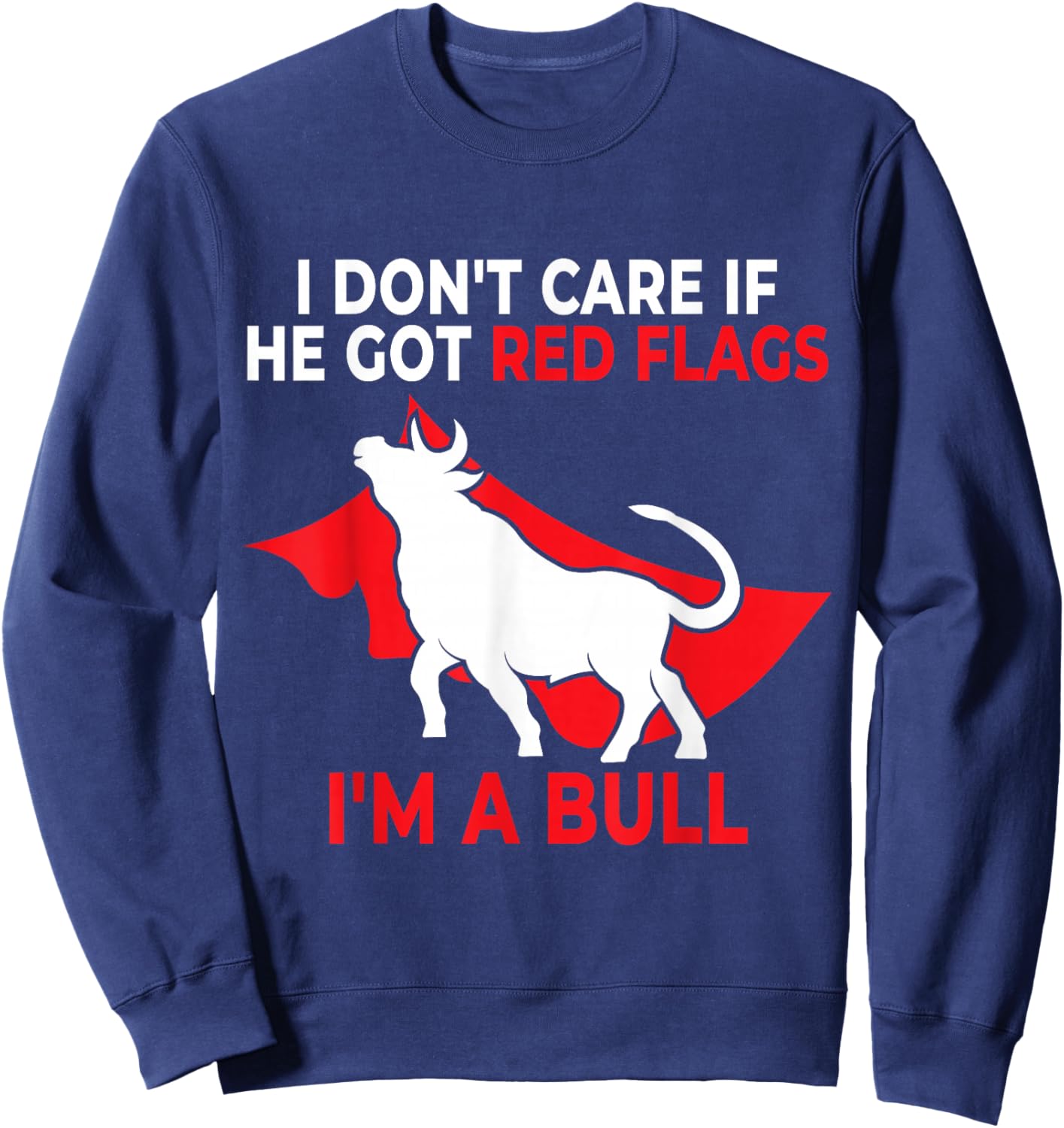 I Don’t Care If He Got Red Flags I’m a Bull Funny Dating Sweatshirt - Sweatshirt | Navy