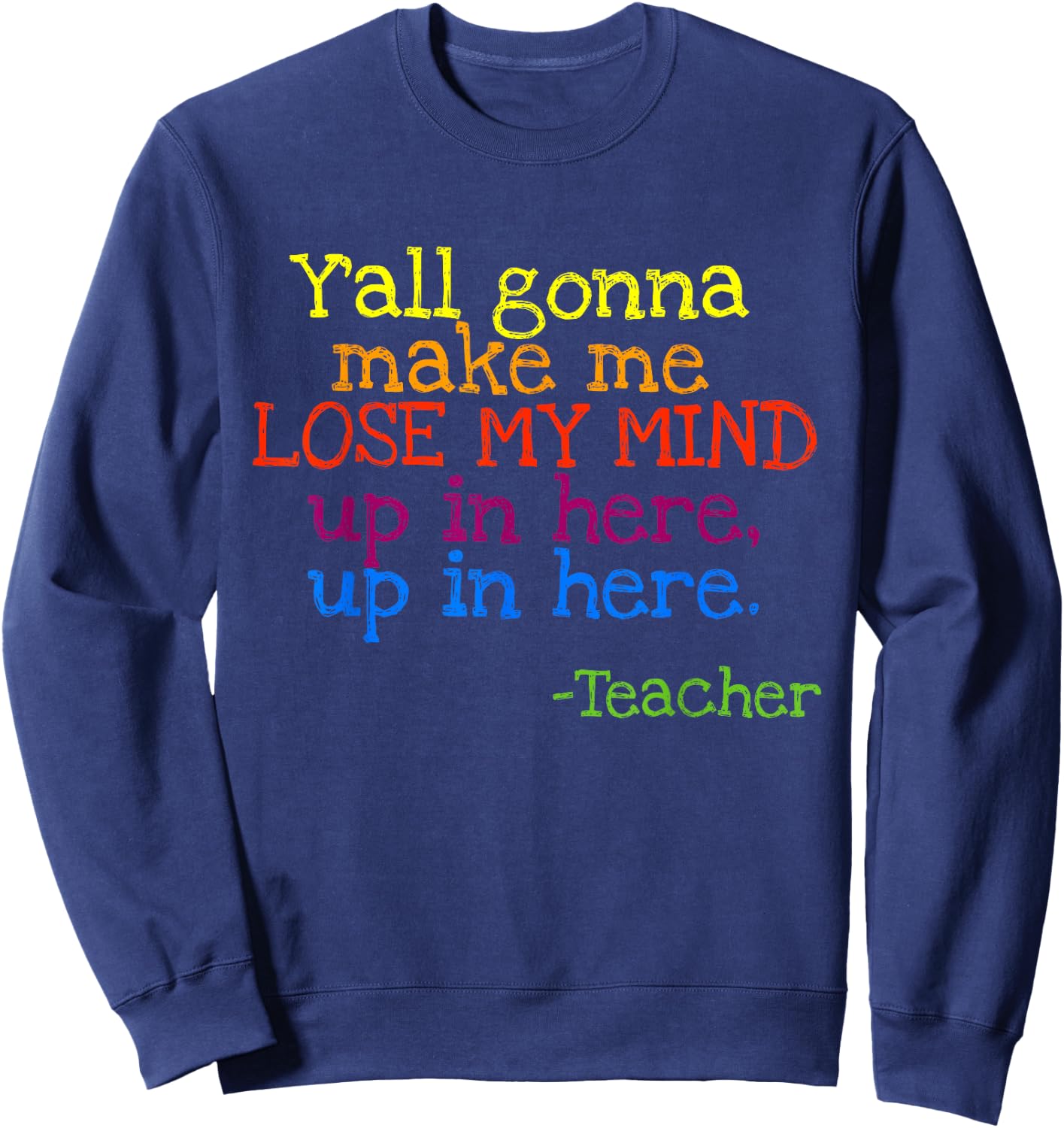 Y'all Gonna Make Me Lose My Mind Up In Here Teacher's Sweatshirt - Sweatshirt | Navy