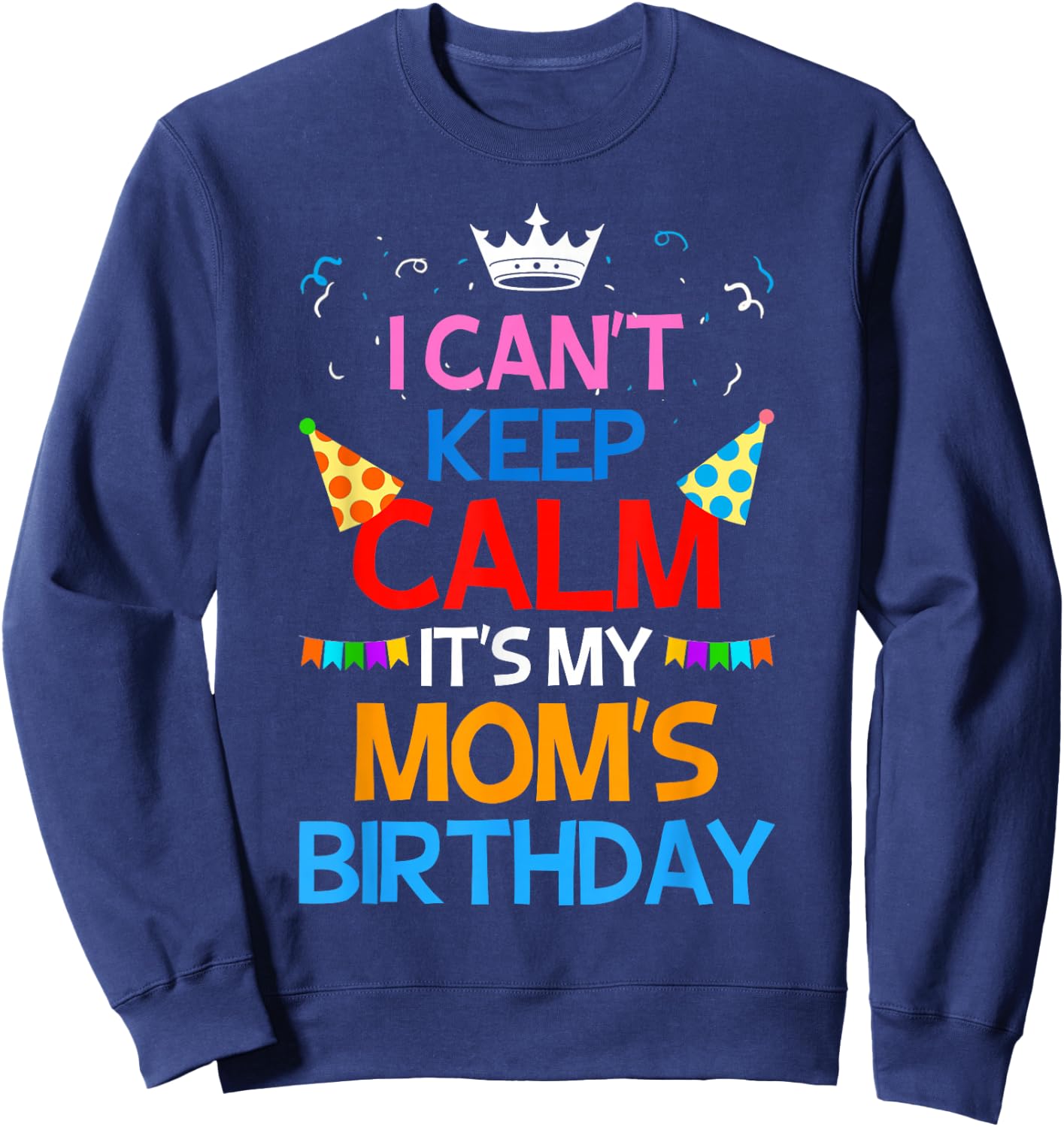 I Can't Keep Calm It's My Mom's Birthday Sweatshirt - Sweatshirt | Navy