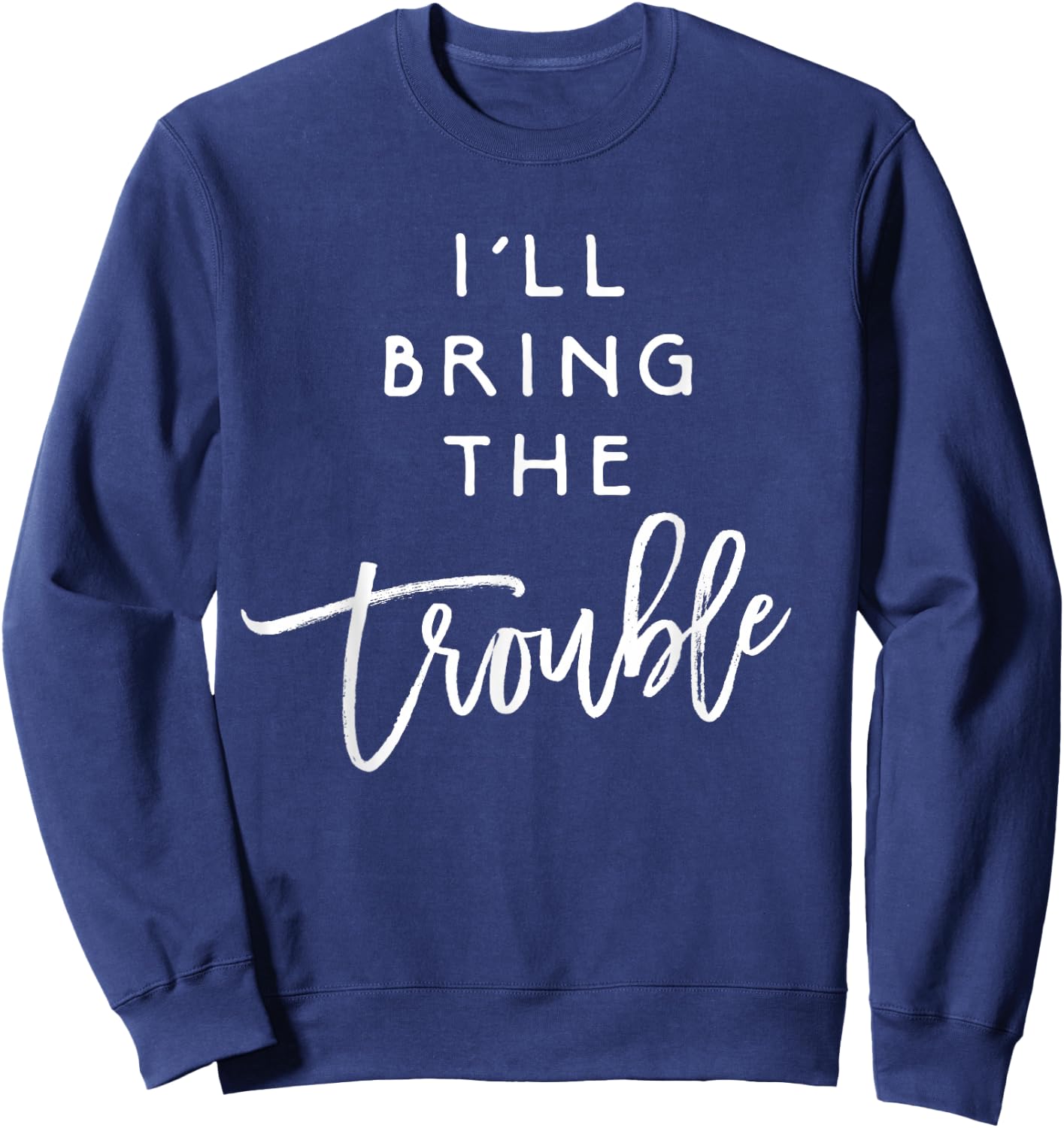 I'll Bring The Trouble Shirt Funny Wild Party Group Sweatshirt - Sweatshirt | Navy