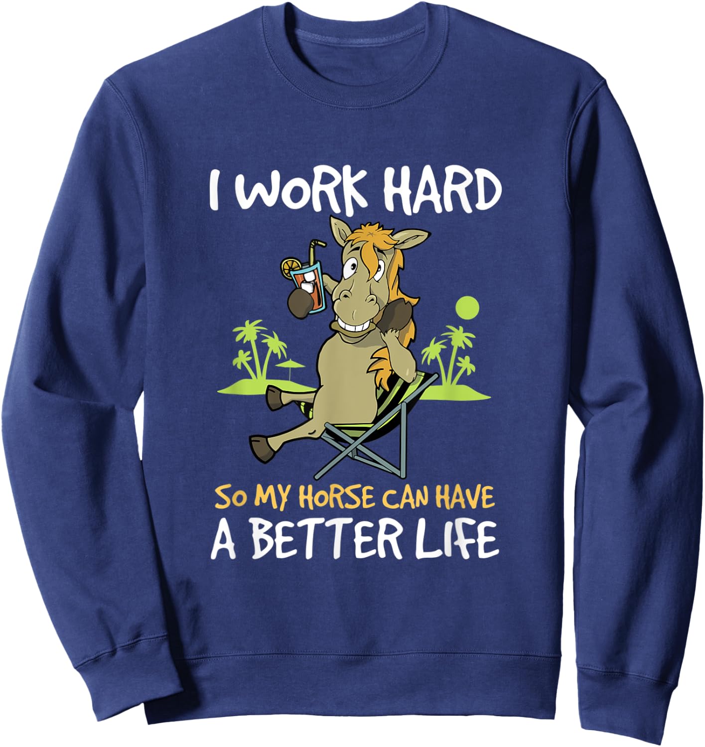 I Work Hard So My Horse Can Have A Better Life Funny Horse Sweatshirt - Sweatshirt | Navy