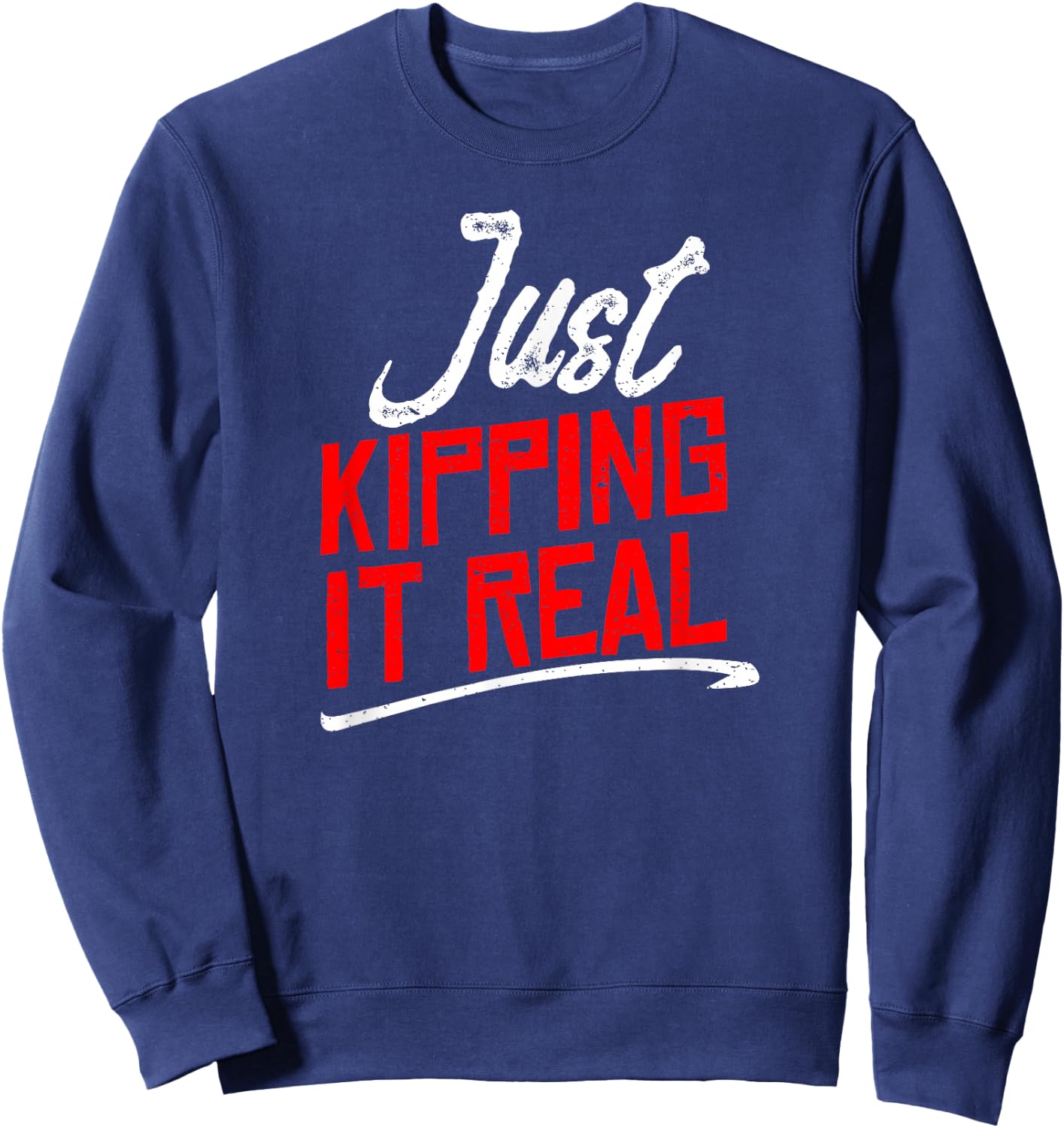 Just Kipping it Real Shirt | Motivational Gym Gift Sweatshirt - Sweatshirt | Navy