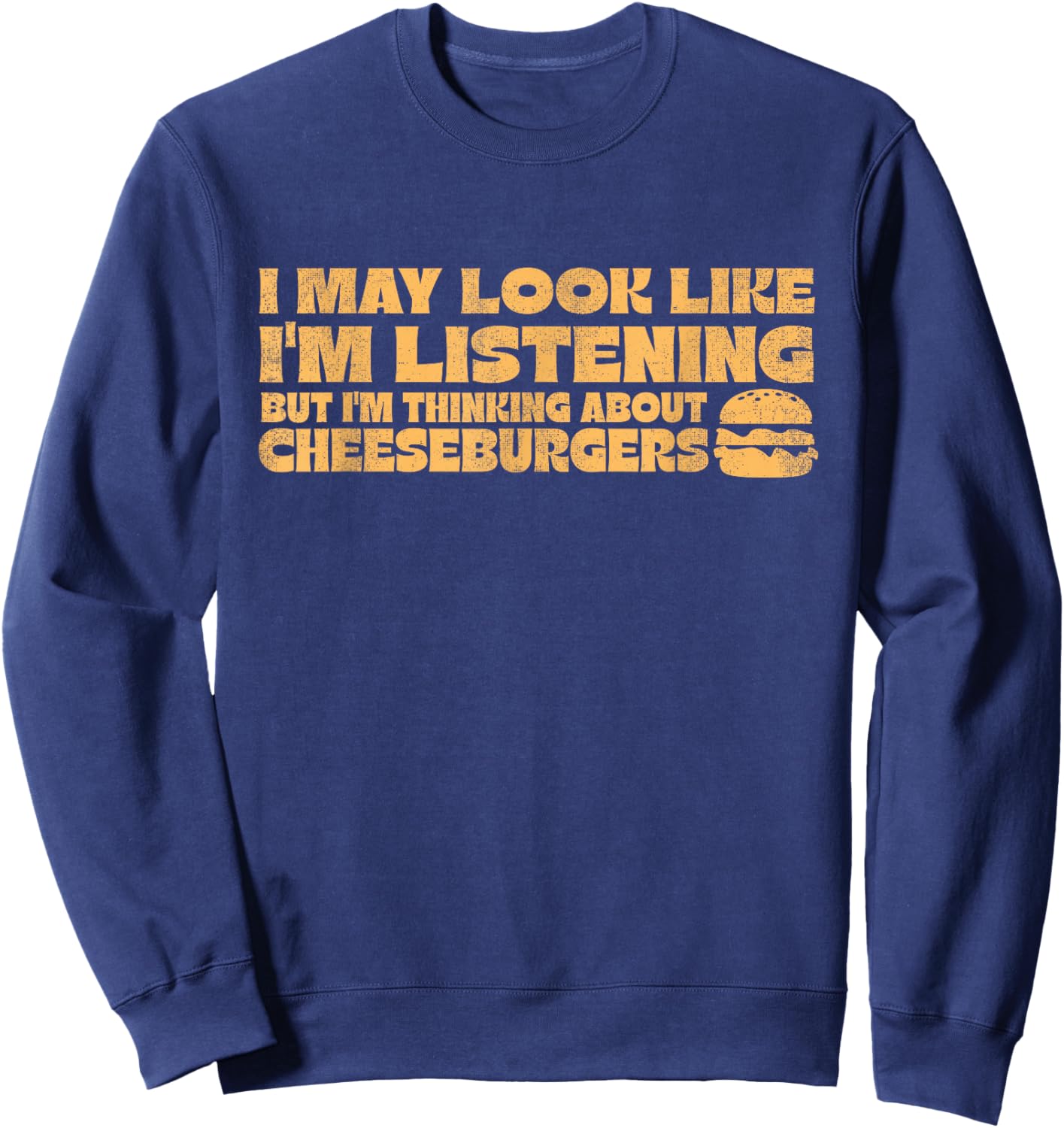 I May Look Like I'm Listening Thinking About Cheeseburgers Sweatshirt - Sweatshirt | Navy