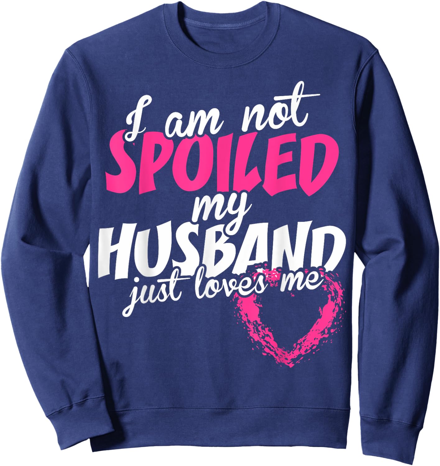 I Am Not Spoiled My Husband Just Loves Me Sweatshirt - Sweatshirt | Navy