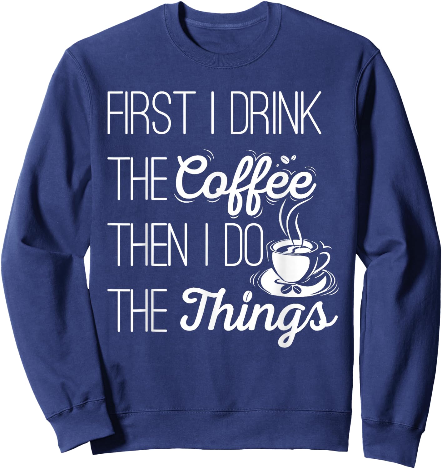 First I Drink The Coffee Then I Do The Things Sweatshirt - Sweatshirt | Navy