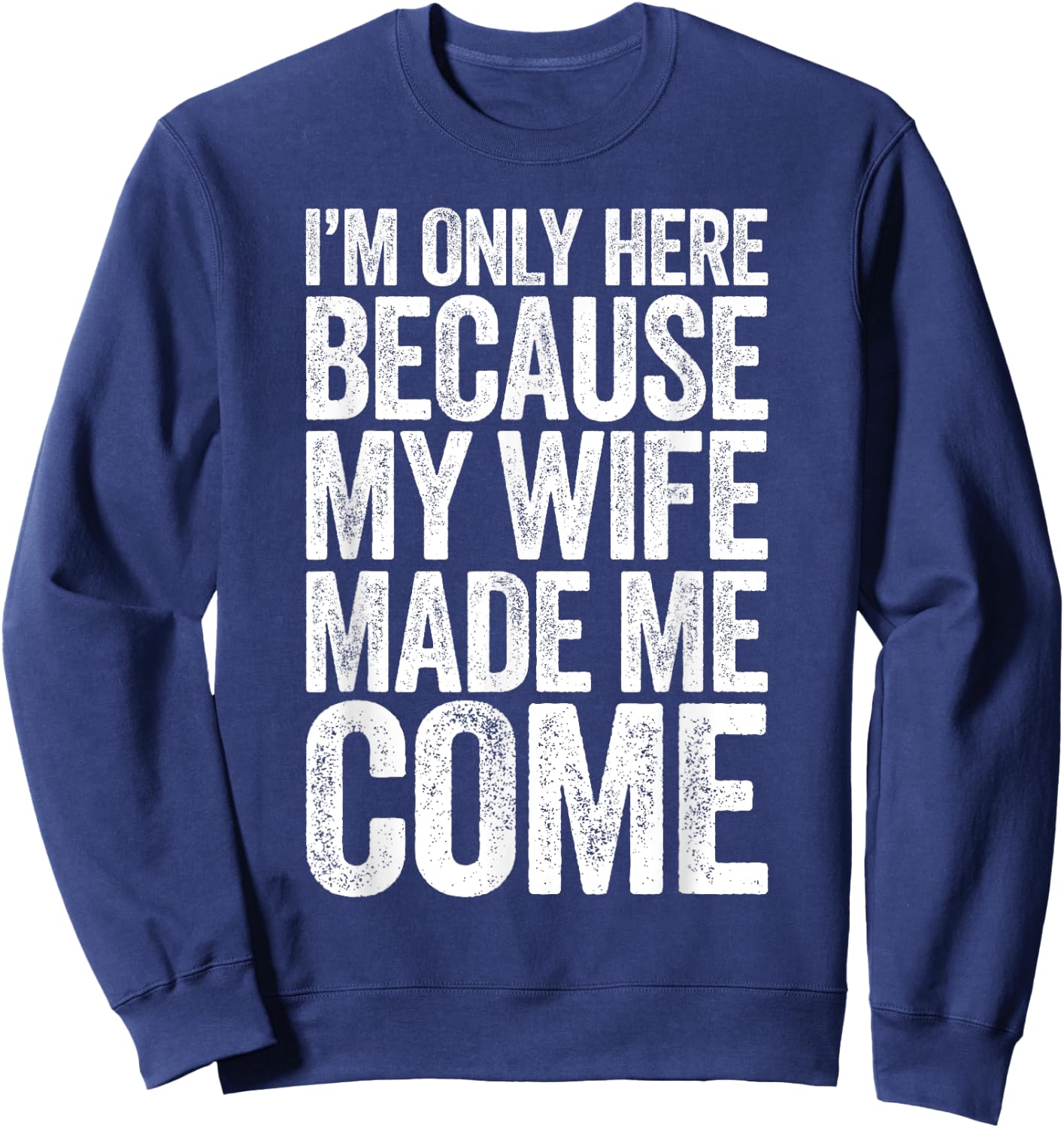 I'm Only Here Because My Wife Made Me Come Sweatshirt - Sweatshirt | Navy
