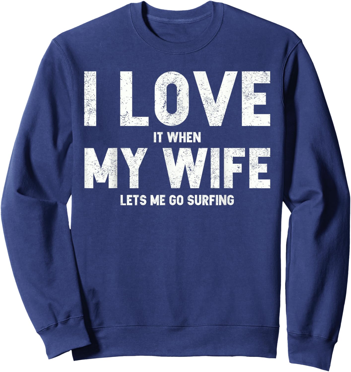 I Love It When My Wife Lets Me Go Surfing T Shirt Sweatshirt - Sweatshirt | Navy