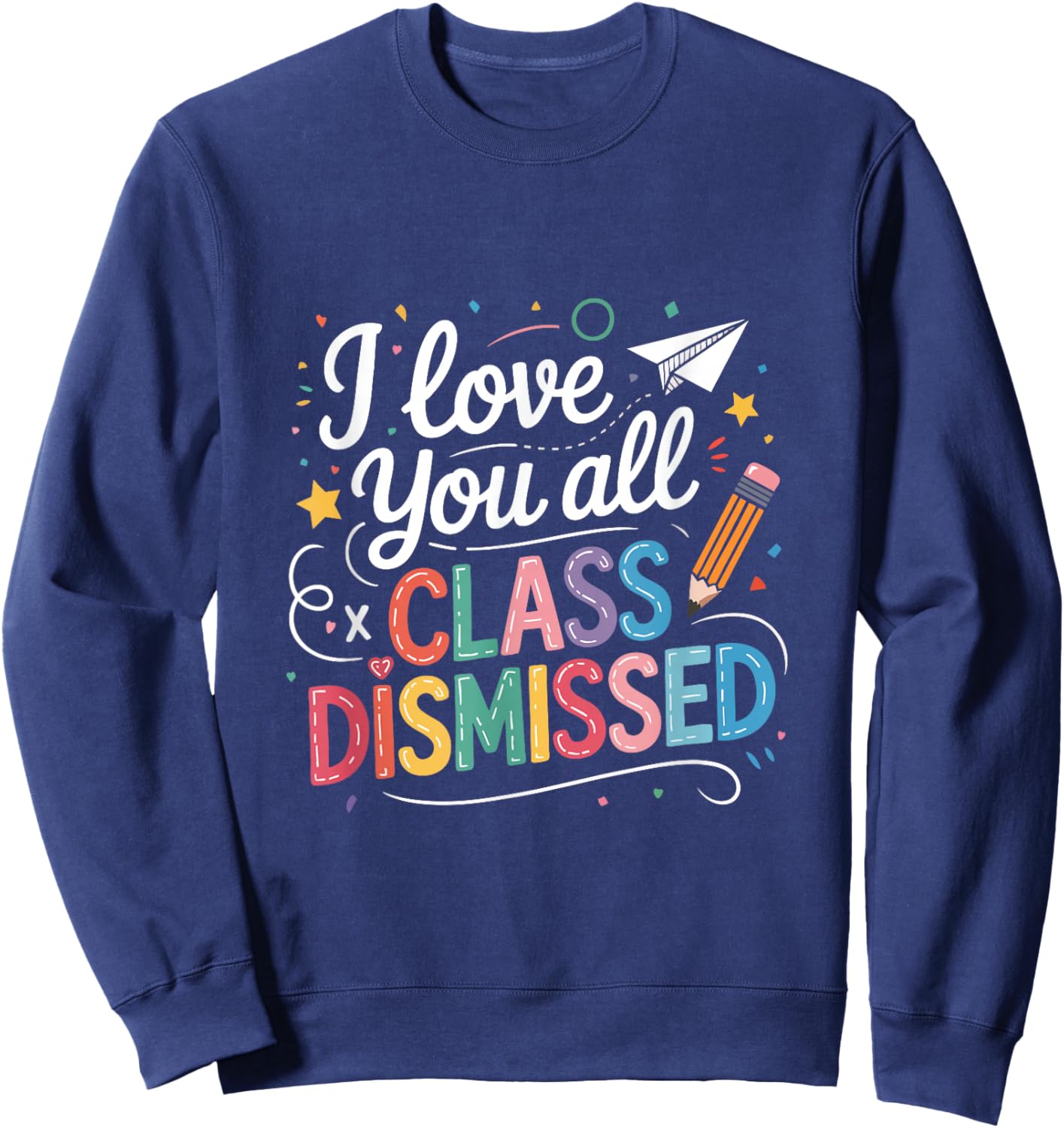I Love You All Class Dismissed Teacher Last Day Of School Sweatshirt - Sweatshirt | Navy