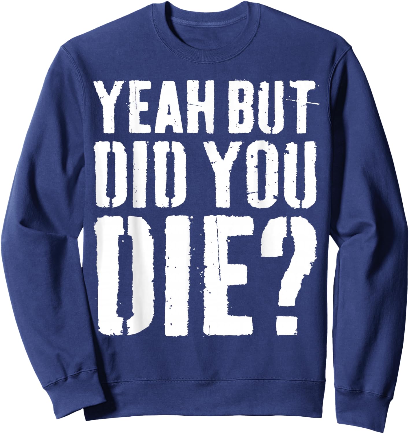 Yeah But Did You Die Shirt Men Women Funny Workout Sweatshirt - Sweatshirt | Navy
