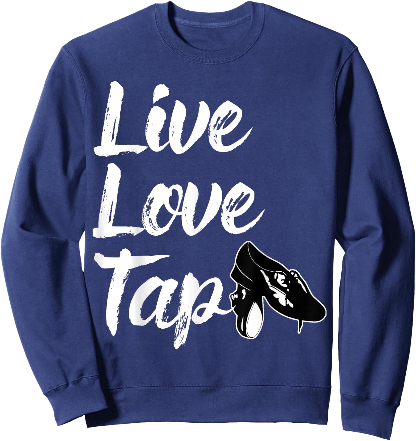Funny Tap Dance Gift Tap Dancing Slogan - Live Love Tap Sweatshirt - Sweatshirt | Navy