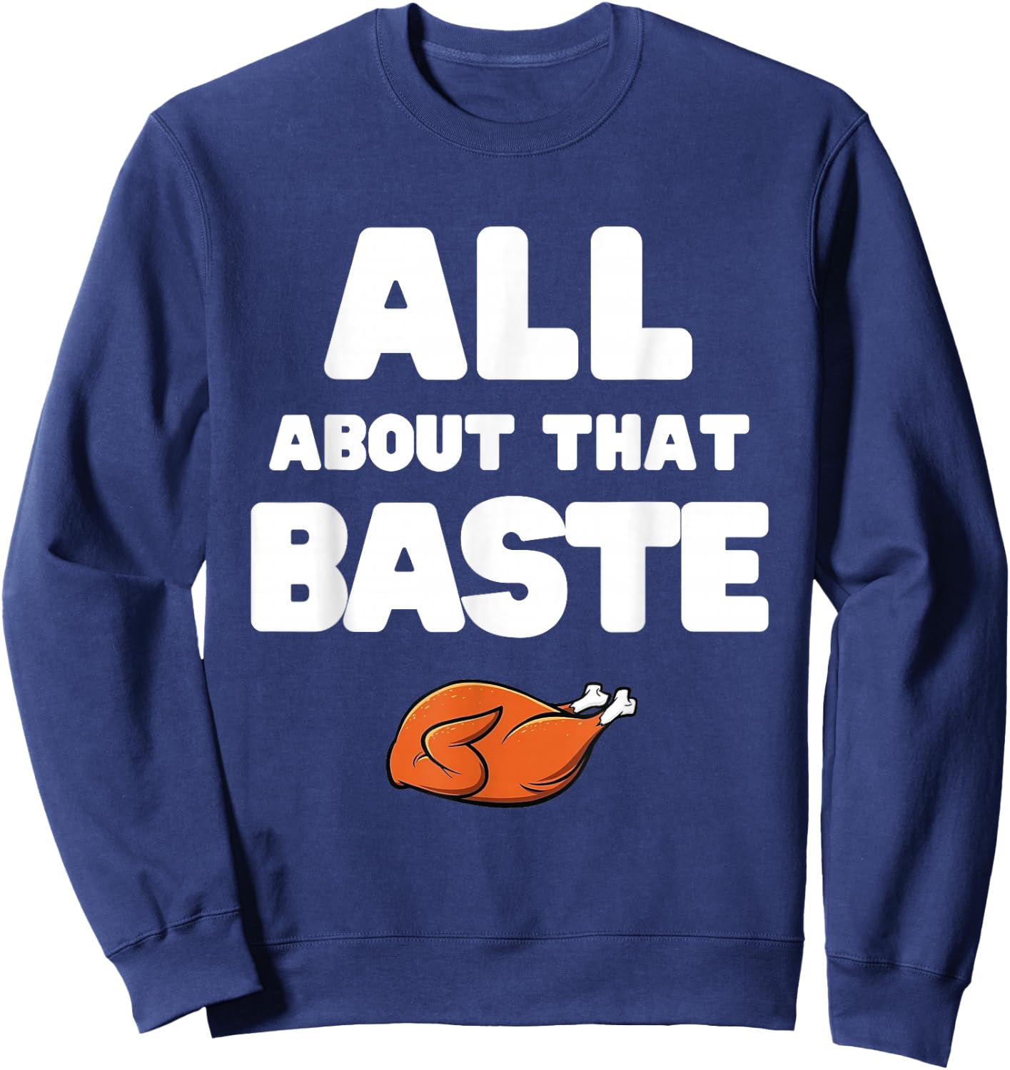 Men Women All About That Baste Funny Thanksgiving Meme Pun Sweatshirt - Sweatshirt | Navy