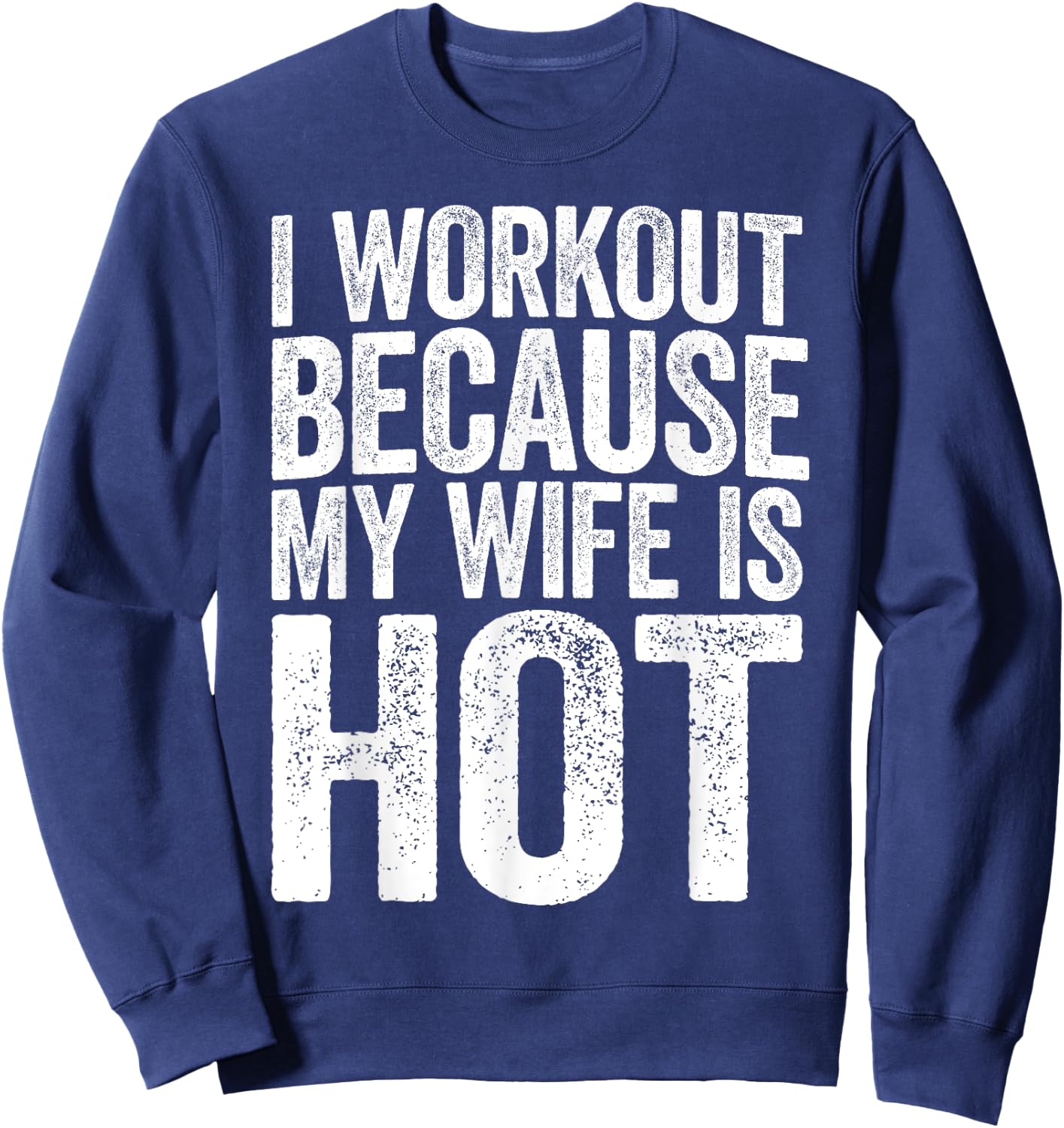 I Workout Because My Wife Is Hot Shirt Funny Gym Work Out Sweatshirt - Sweatshirt | Navy