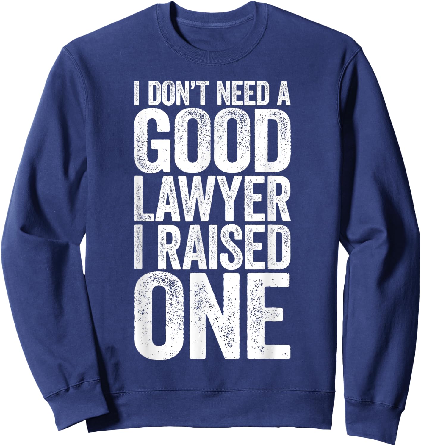 I Don't Need A Good Lawyer I Raised One Shirt Law School Sweatshirt - Sweatshirt | Navy