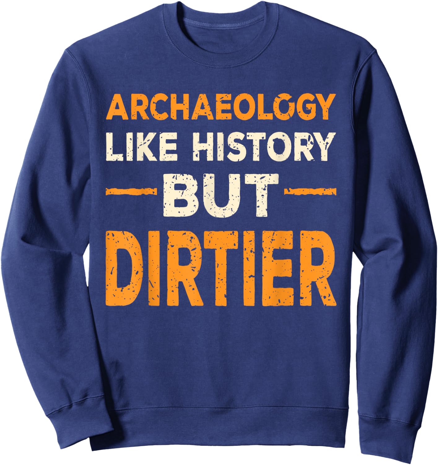 Archaeology Like History But Dirtier Funny Archaeologist Gag Sweatshirt - Sweatshirt | Navy
