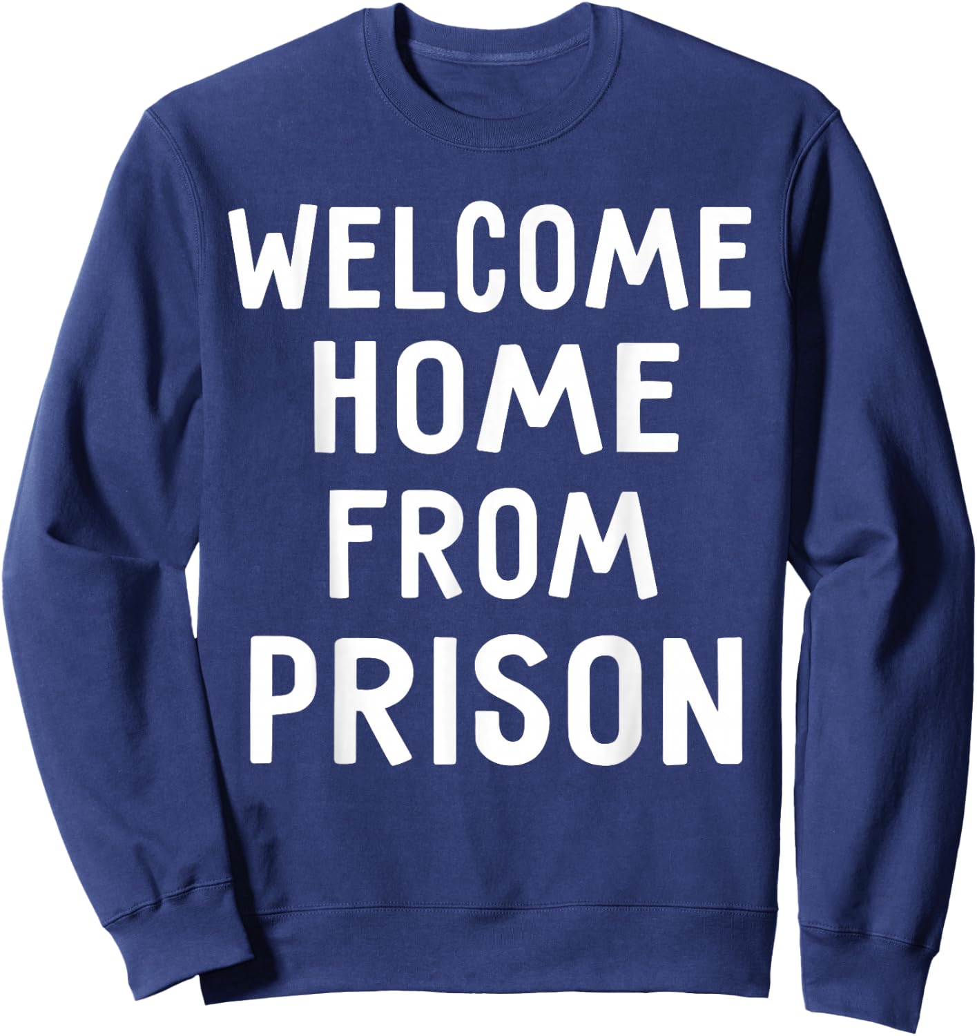 Welcome Home From Prison Funny Saying Shirts Sweatshirt - Sweatshirt | Navy