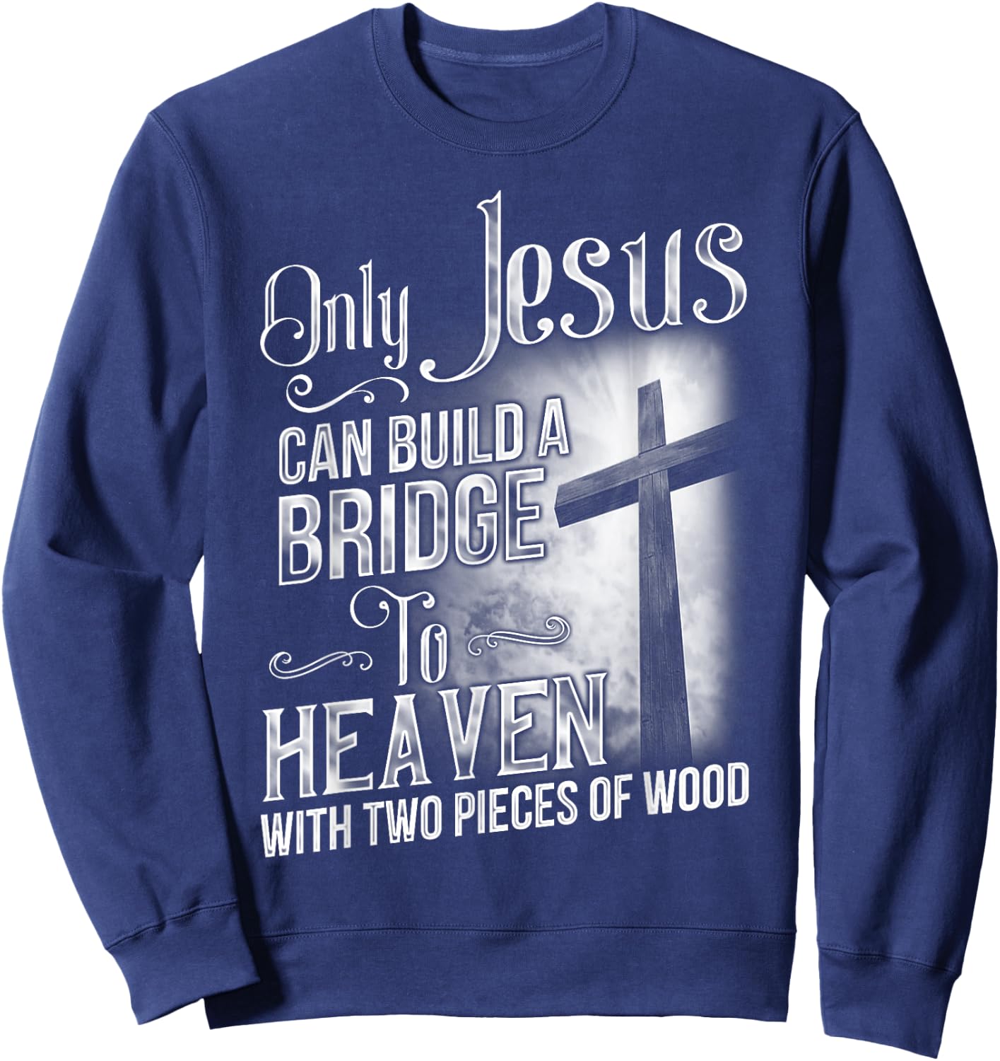 Only Jesus Can Build A Bridge To Heaven T Shirt Sweatshirt - Sweatshirt | Navy