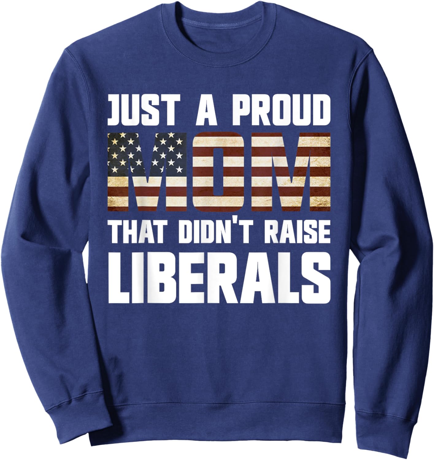 Just A Proud Mom That Didn't Raise Liberals Sweatshirt - Sweatshirt | Navy