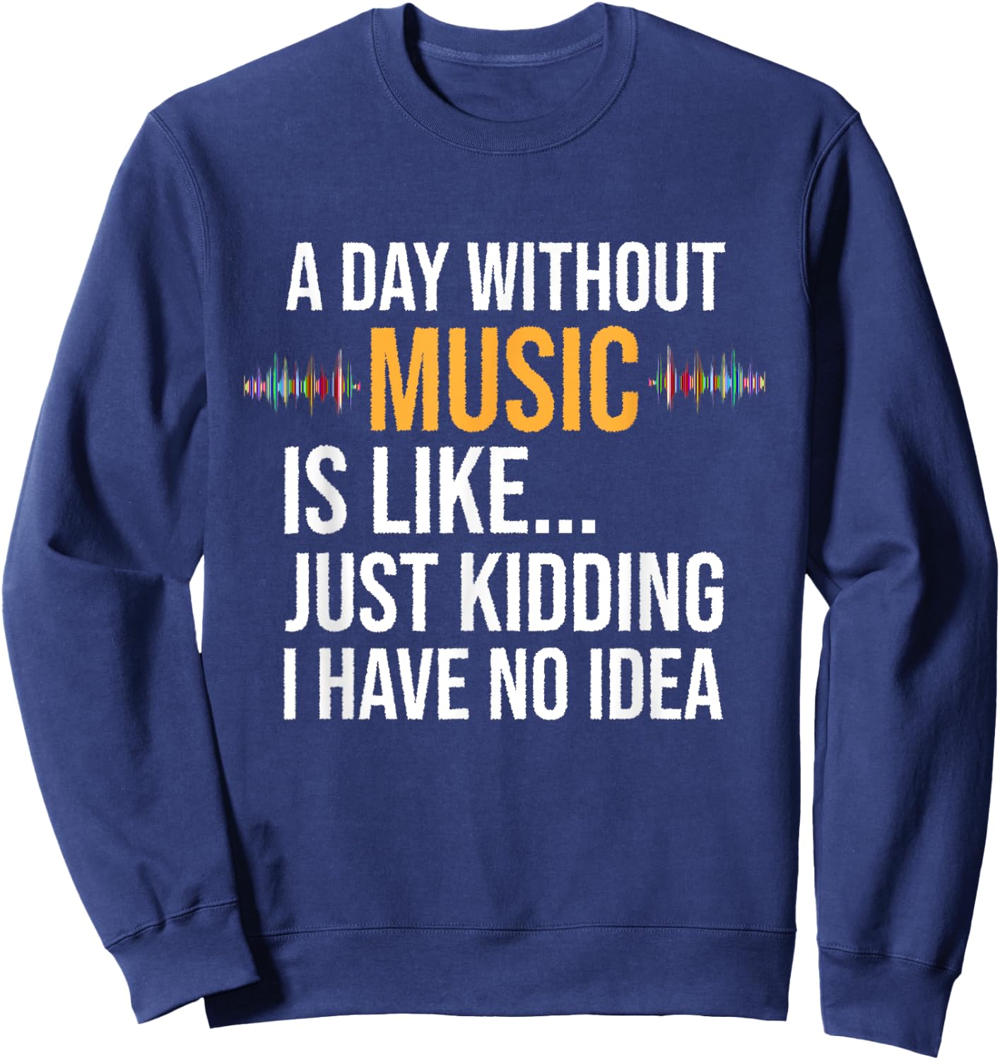 A day without music is like just kidding I have no idea gift Sweatshirt - Sweatshirt | Navy