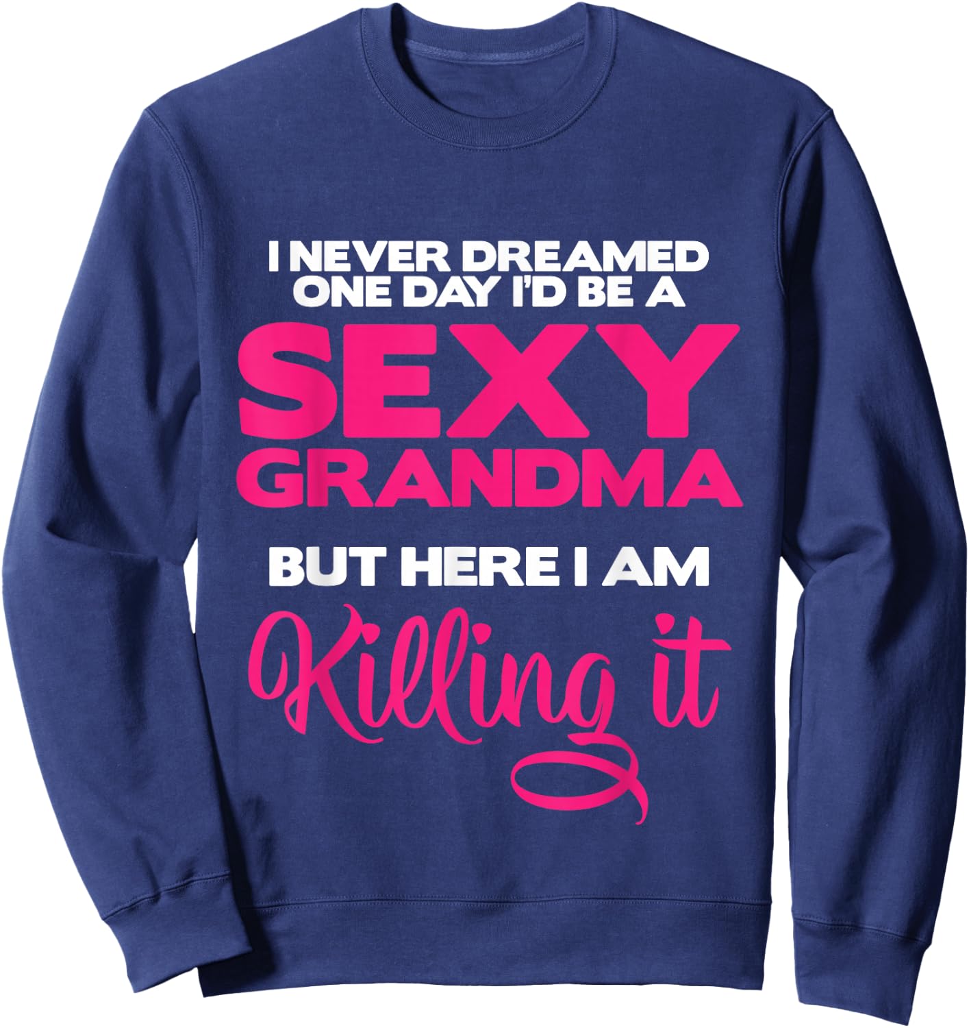 I Am Sexy Grandma Killing It Funny Family Matching Outfit Small Sweatshirt - Sweatshirt | Navy