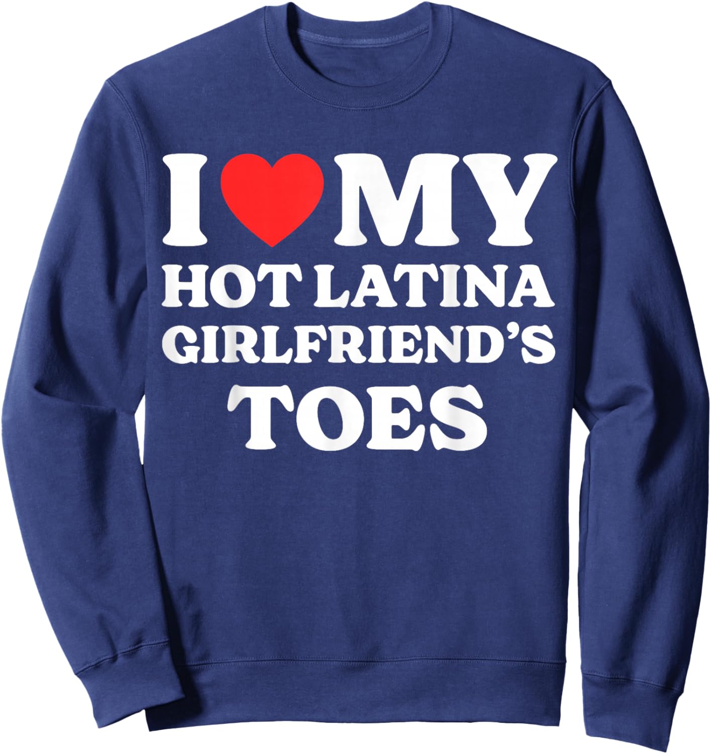 I Love My Hot Latina Girlfriend's Toes Sweatshirt - Sweatshirt | Navy