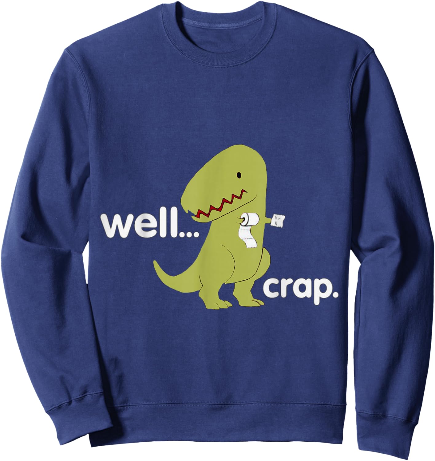 Well Crap T-Rex Dinosaur Dino Cool Cute Humorous Funny Sweatshirt - Sweatshirt | Navy