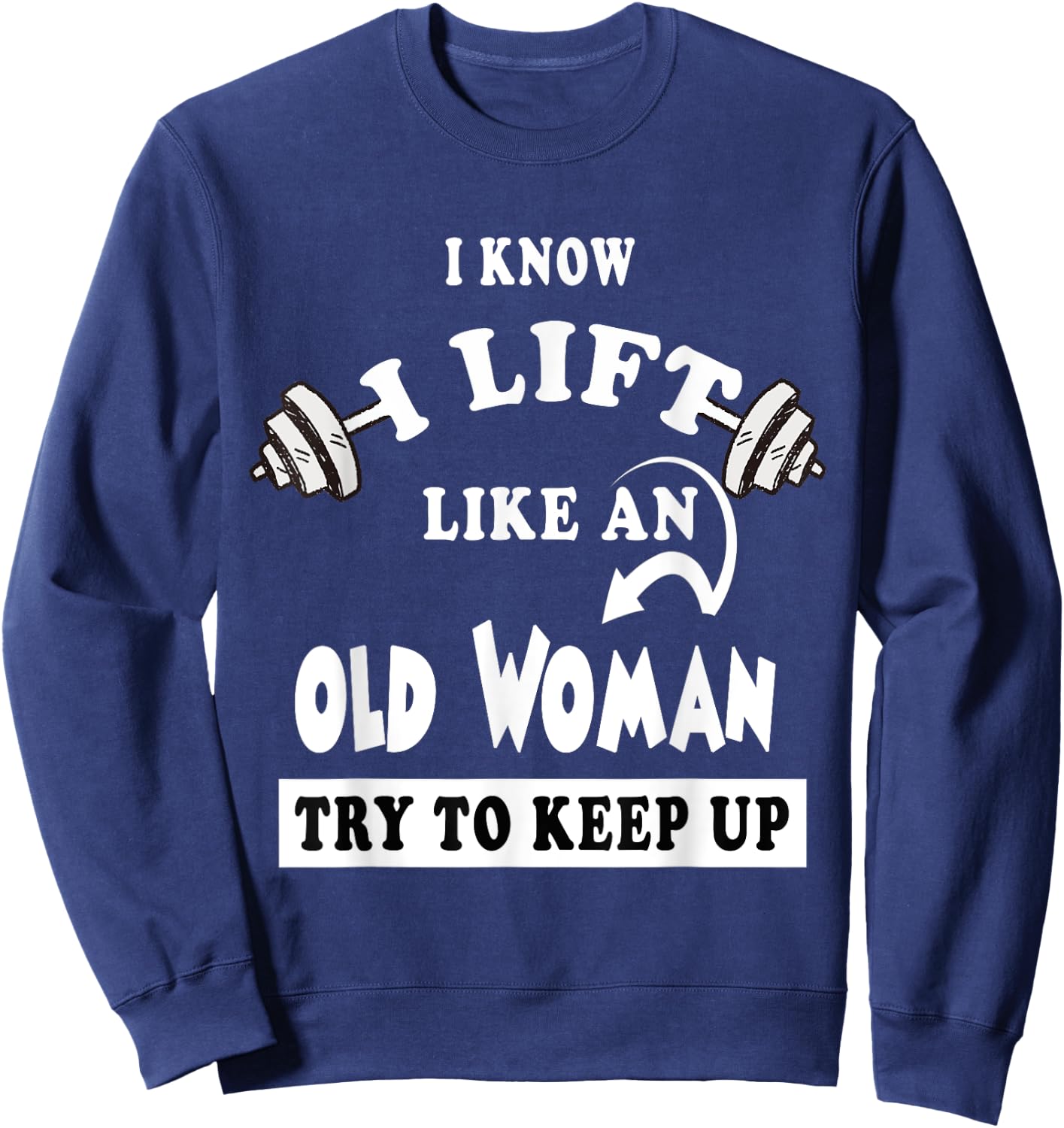 I Know I Lift like an Old Woman Try To Keep Up Gift Sweatshirt - Sweatshirt | Navy
