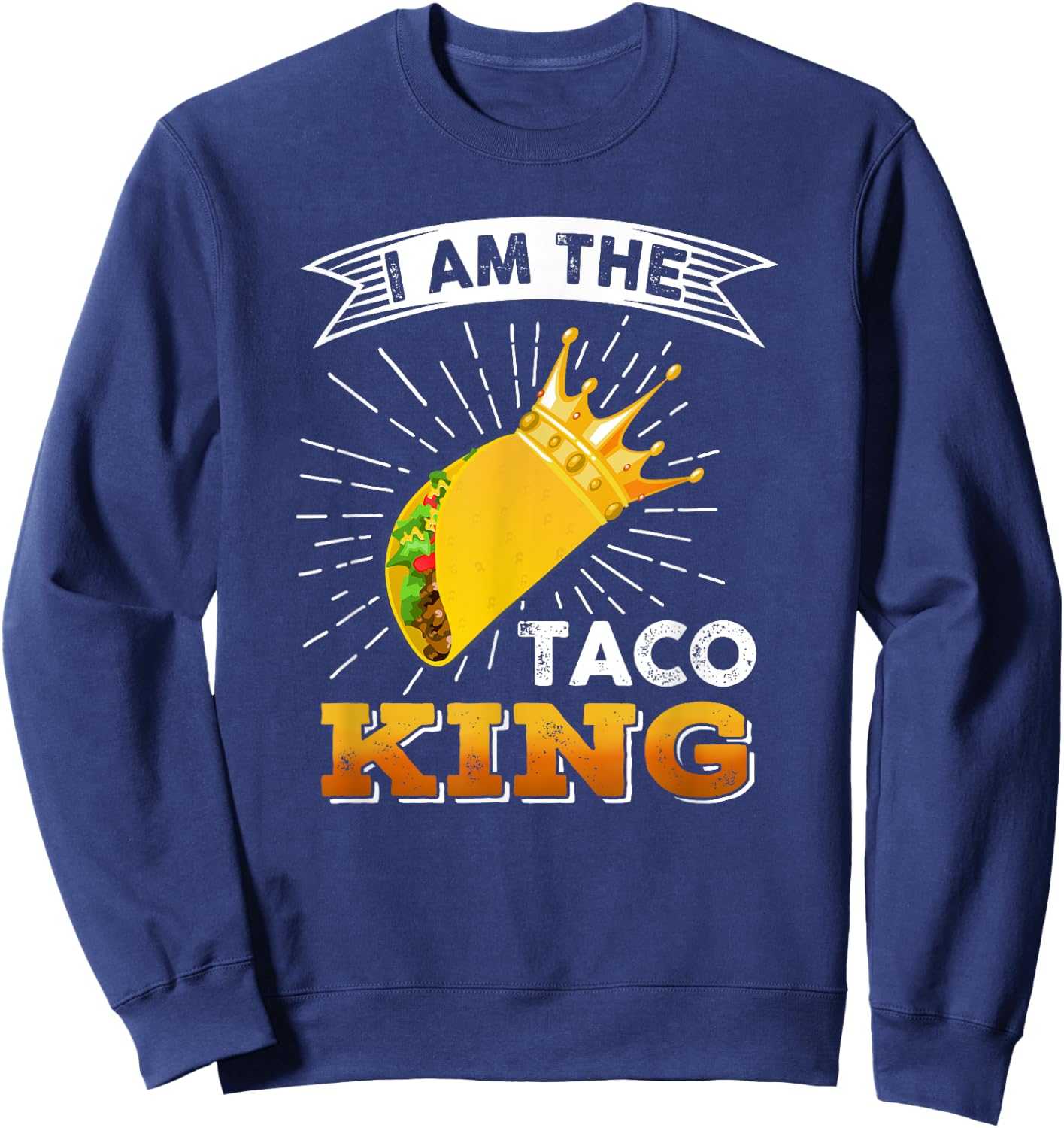 Funny Cinco De Mayo Food I Am The Taco King T shirt Sweatshirt - Sweatshirt | Navy