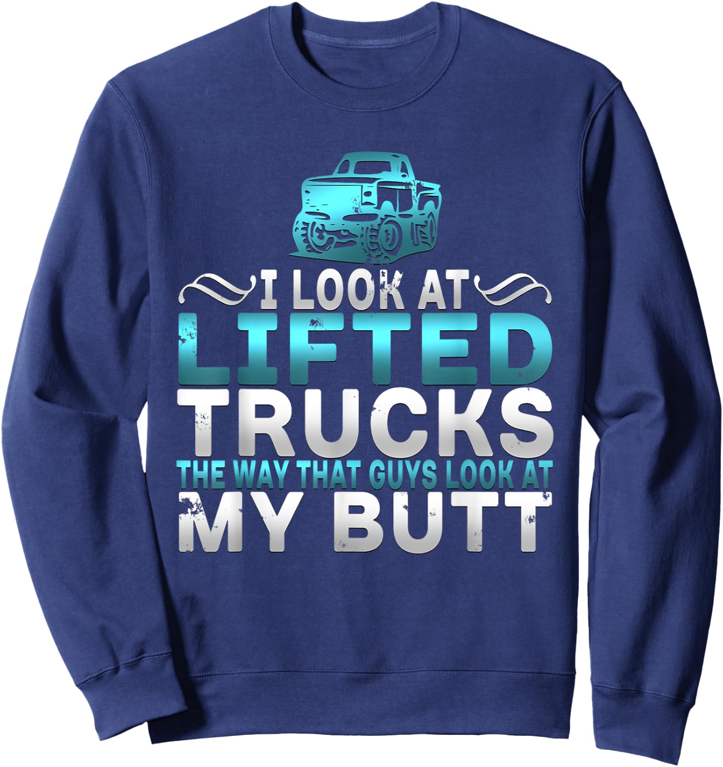 I Look At Lifted Trucks Like Guys Look At My Butt Sweatshirt - Sweatshirt | Navy