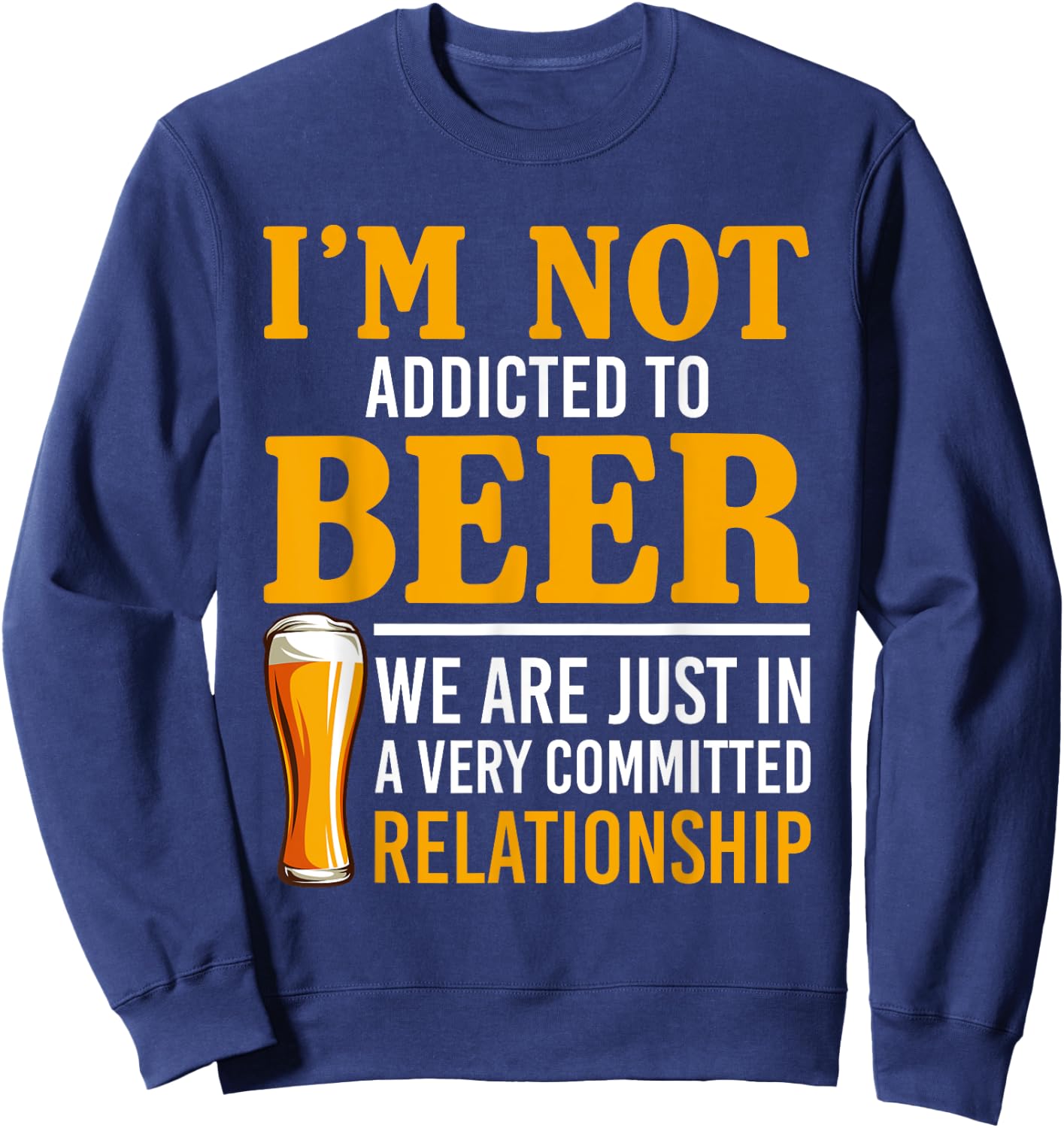 I'm Not Addicted To Beer We Are In A Committed Relationship Sweatshirt - Sweatshirt | Navy