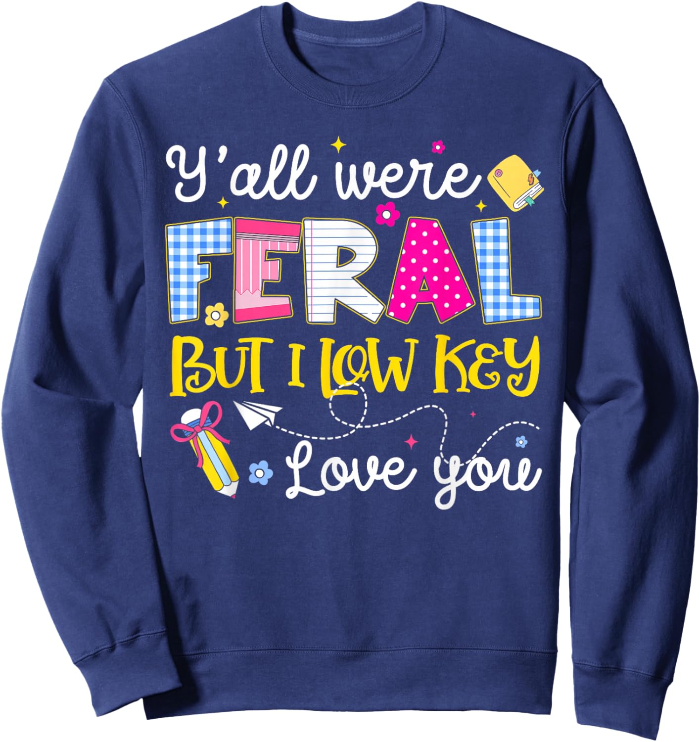 Funny Y'all were Feral But I Low Key Love You Meme Teacher Sweatshirt - Sweatshirt | Navy