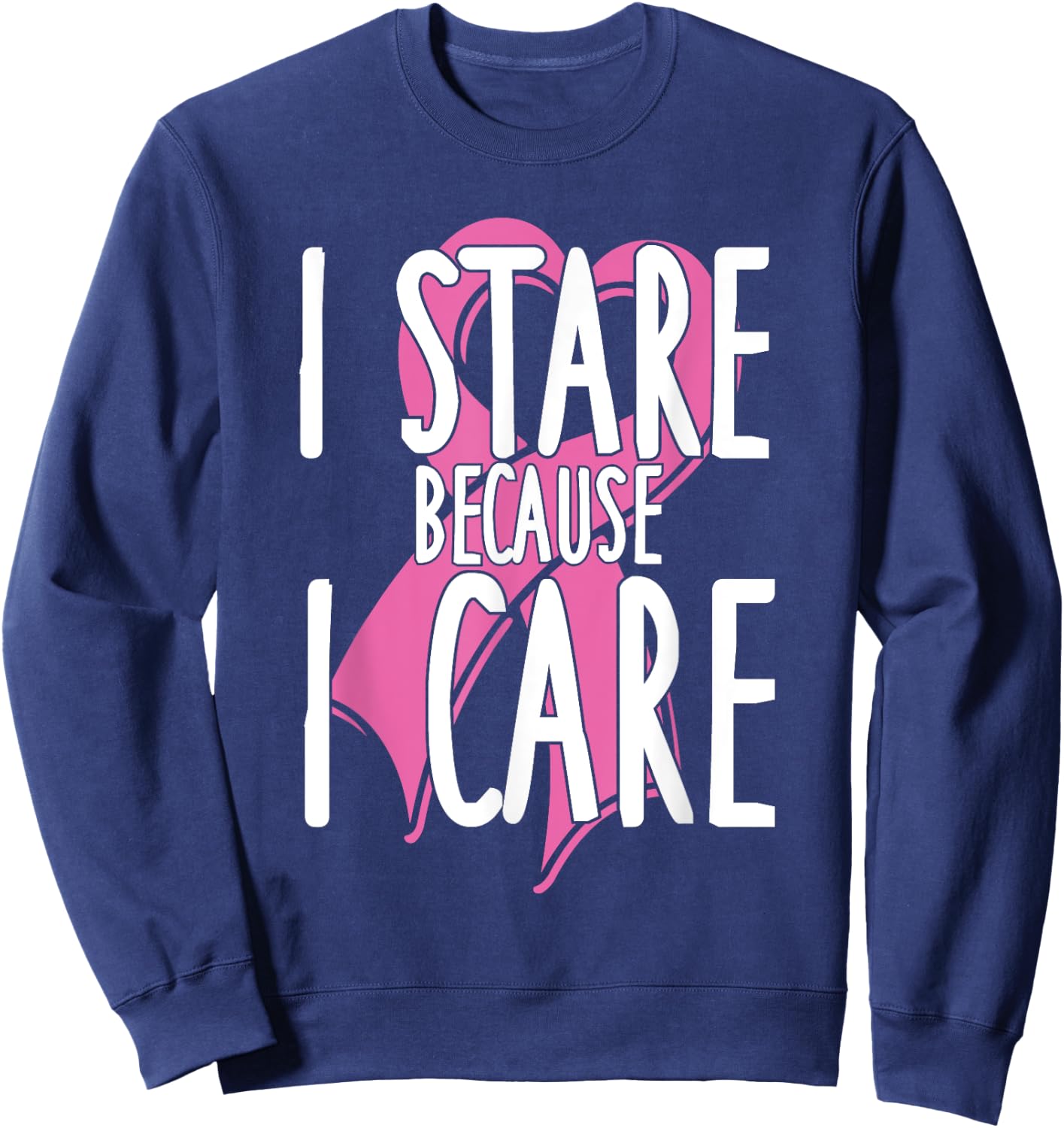 I stare because I care. Funny Cancer Awareness Shirt (pink) Sweatshirt - Sweatshirt | Navy