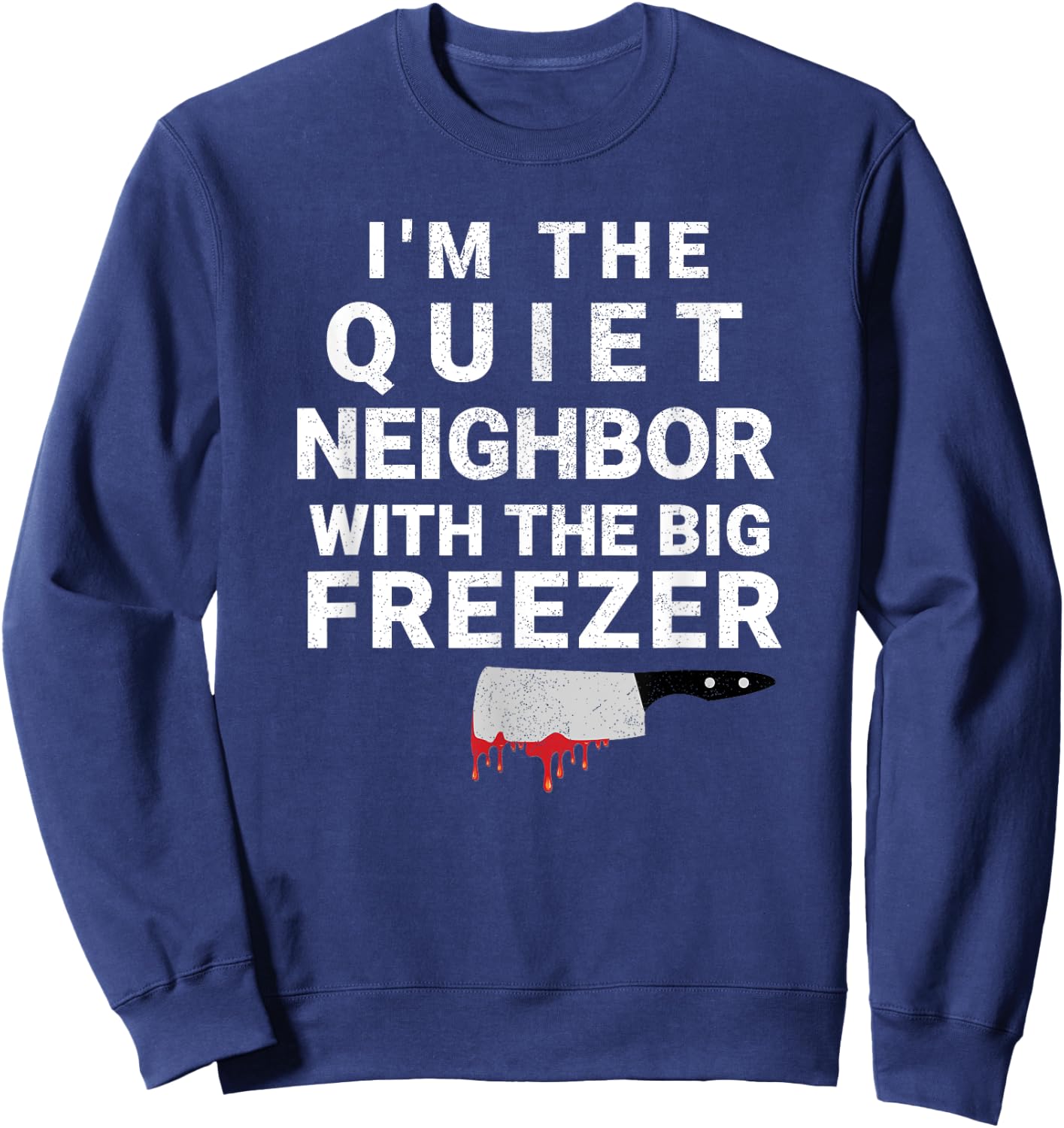 I'm The Quiet Neighbor With The Big Freezer Scary Halloween Sweatshirt - Sweatshirt | Navy