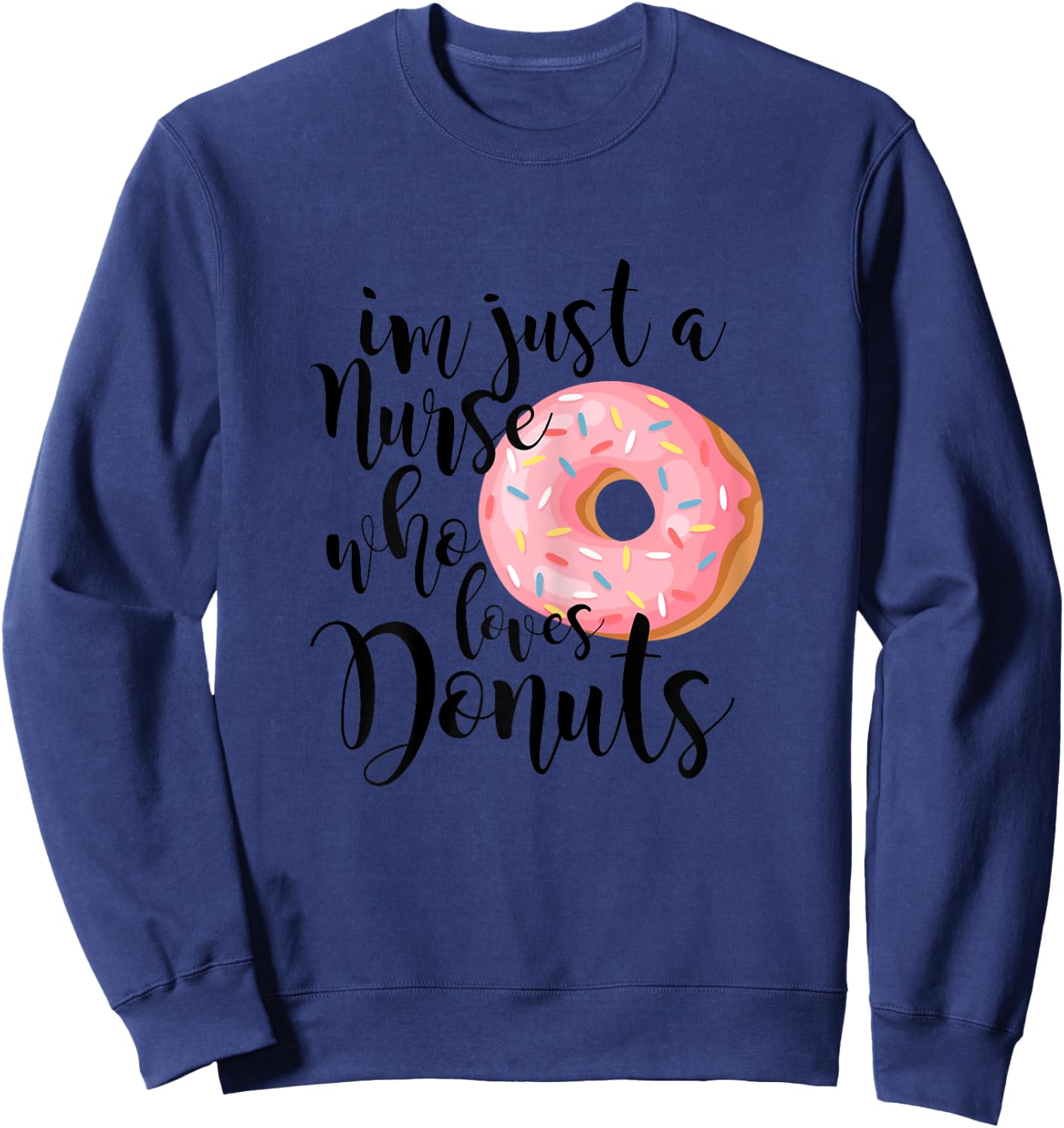 I'm just a nurse who loves donuts Shirt Sweatshirt - Sweatshirt | Navy
