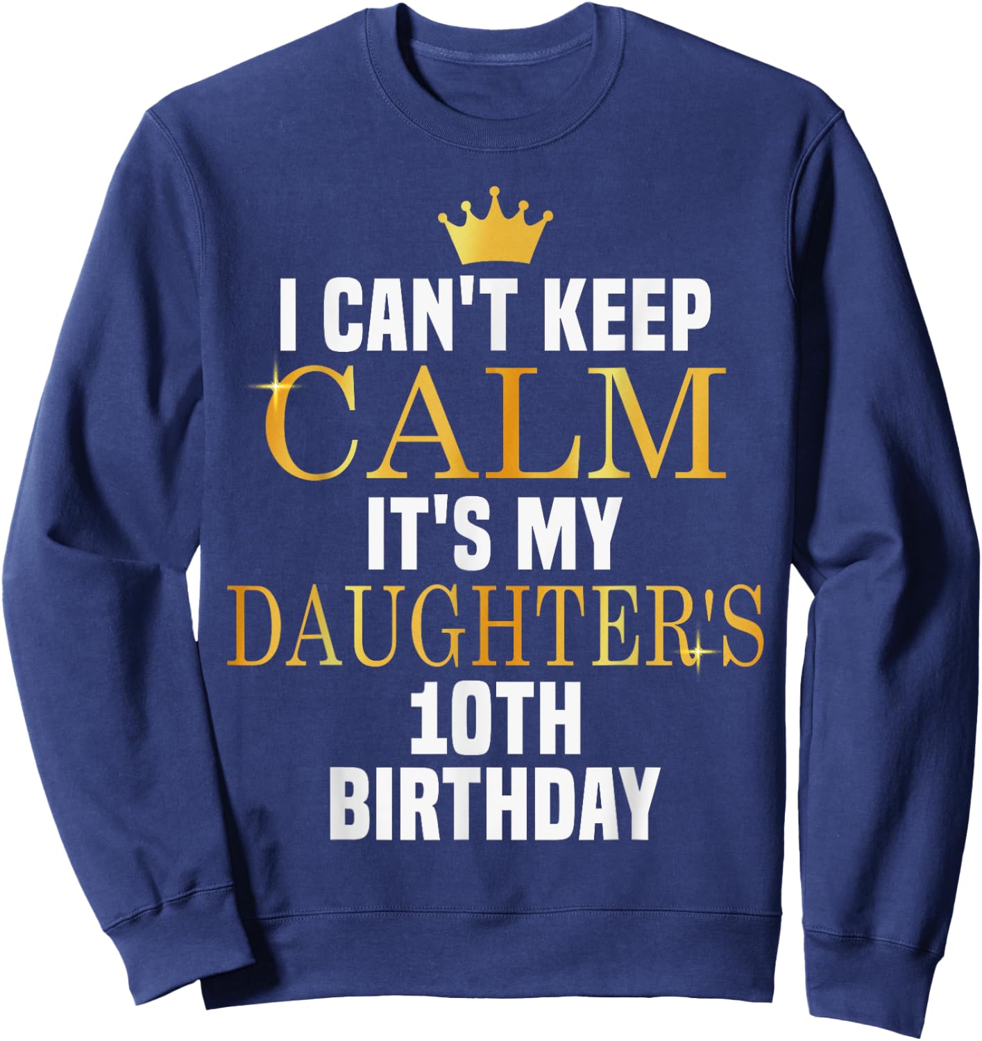 I Can't Keep Calm Its My Daughter's 10th Birthday Golden Bda Sweatshirt - Sweatshirt | Navy