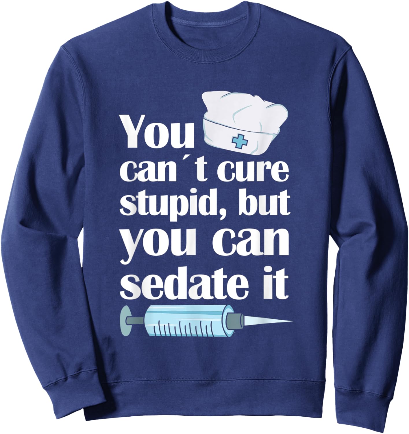 Nurse You Cant Cure Stupid But You Can Sedate It Sweatshirt - Sweatshirt | Navy