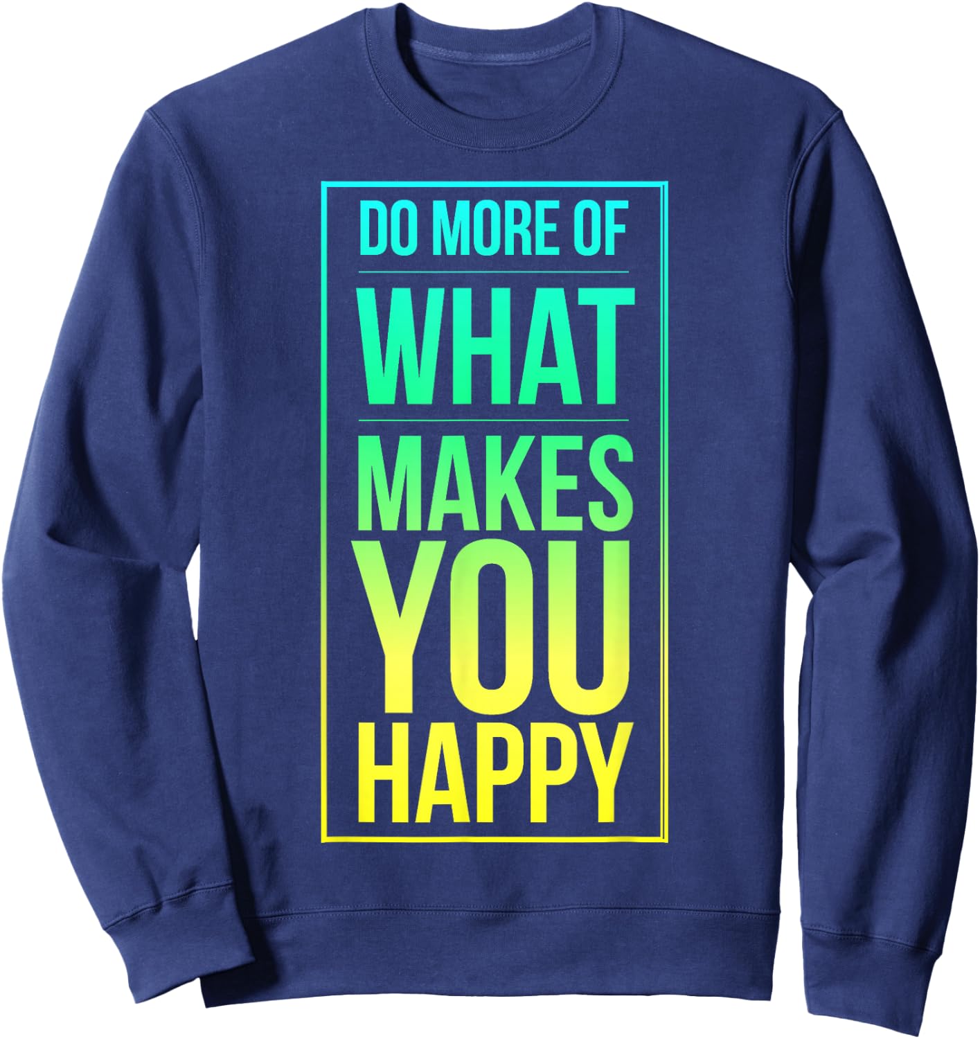 Do More of What Makes You Happy, Enjoy Life, Your Passion Sweatshirt - Sweatshirt | Navy