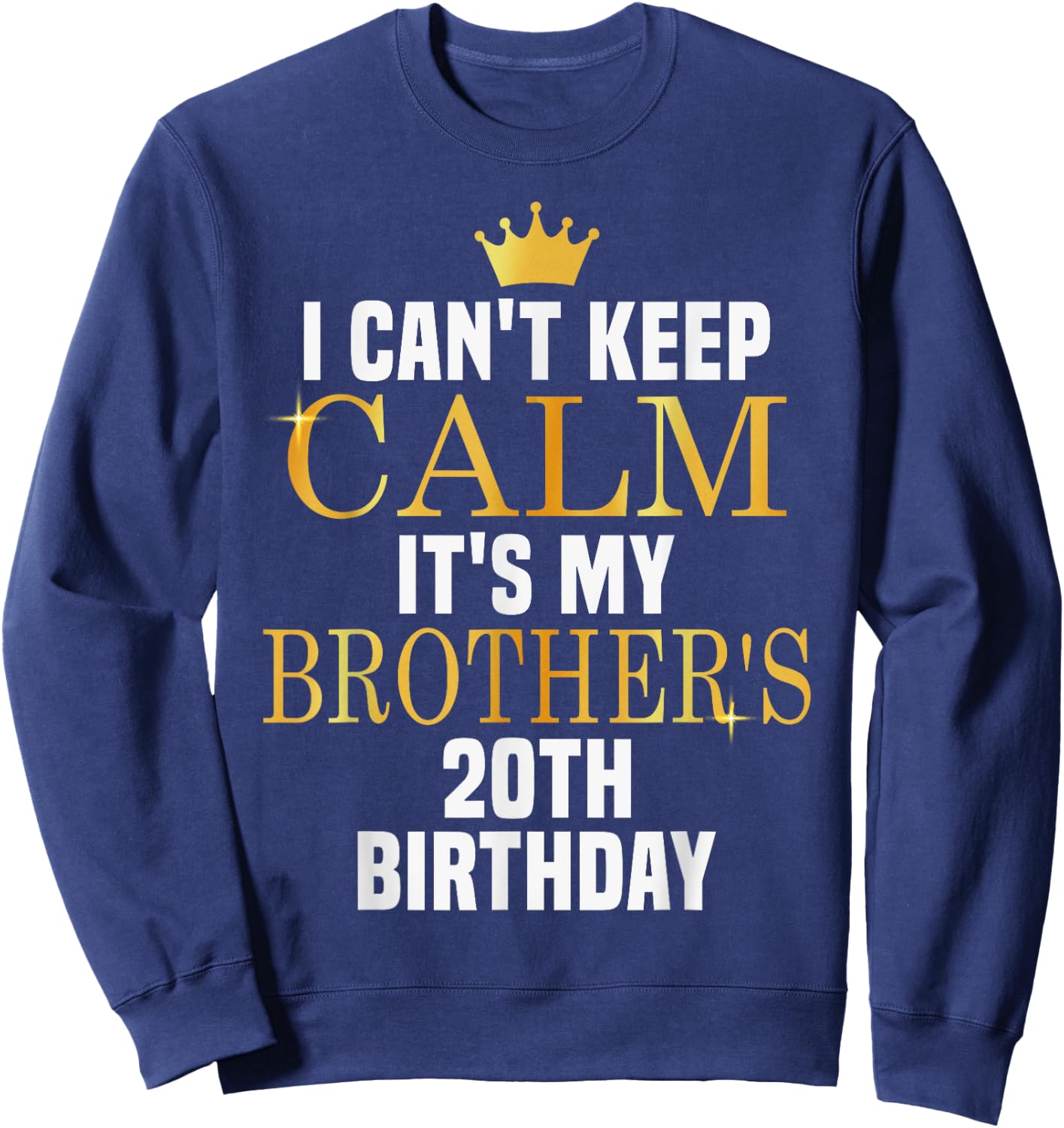 I Can't Keep Calm Its My Brother's 20th Birthday Golden Bday Sweatshirt - Sweatshirt | Navy