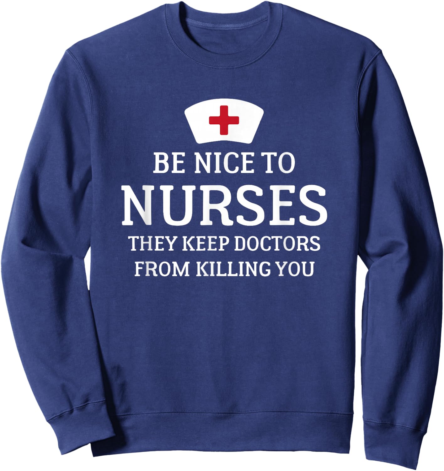 Be Nice To Nurses They Keep Doctors From Killing You T Shirt Sweatshirt - Sweatshirt | Navy