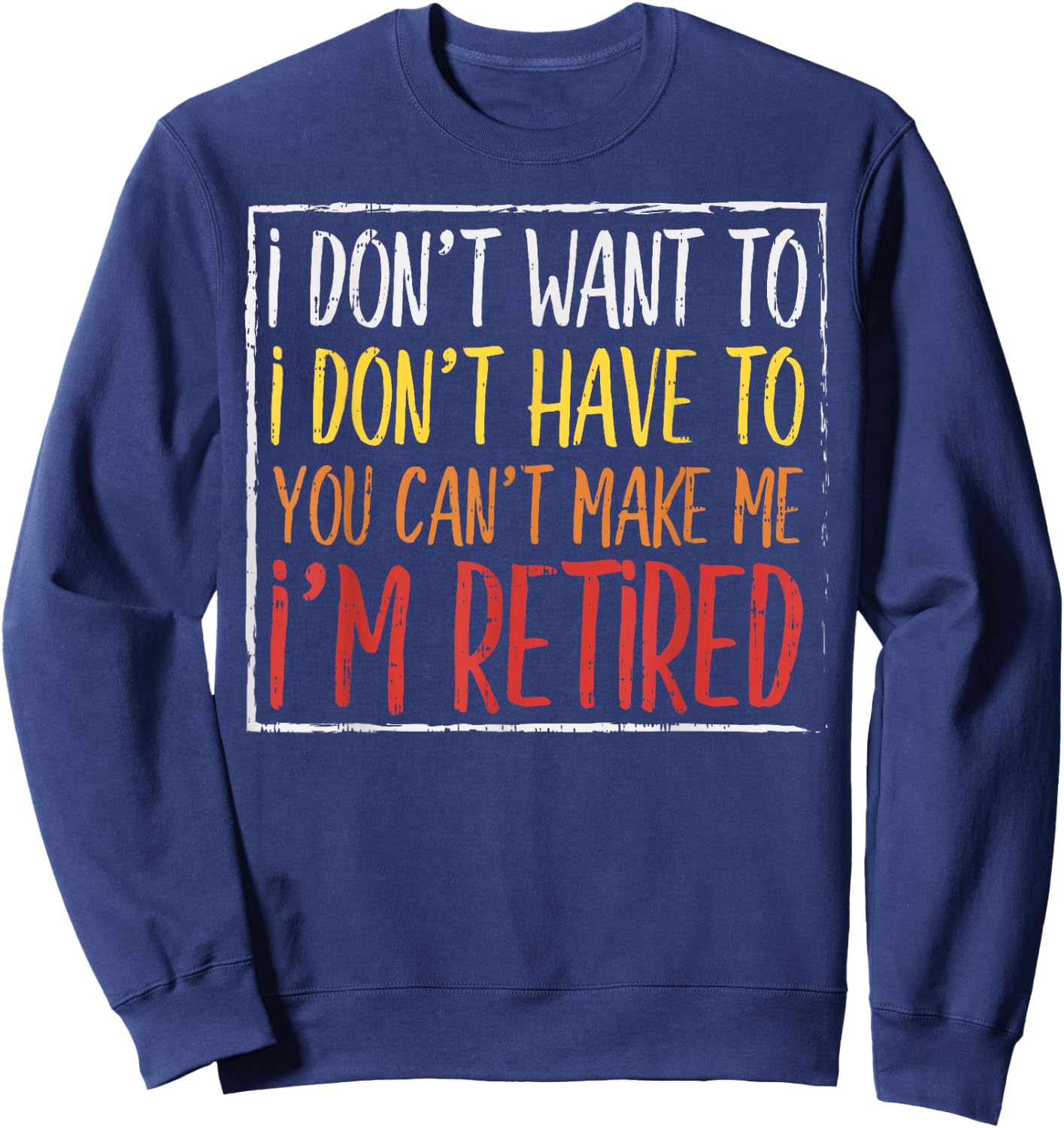 Dont Want Have To Cant Make Me Retired Funny Retirement Gift Sweatshirt - Sweatshirt | Navy