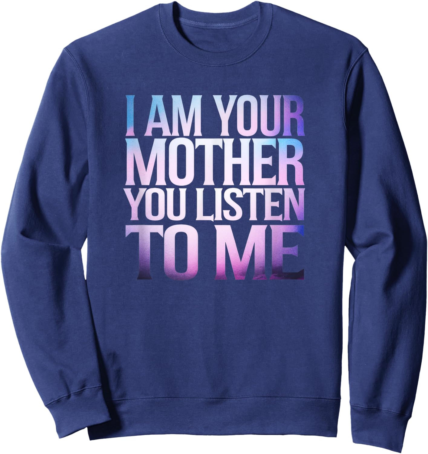 Quote I Am Your Mother You Listen To Me Mother's Day Mom Sweatshirt - Sweatshirt | Navy