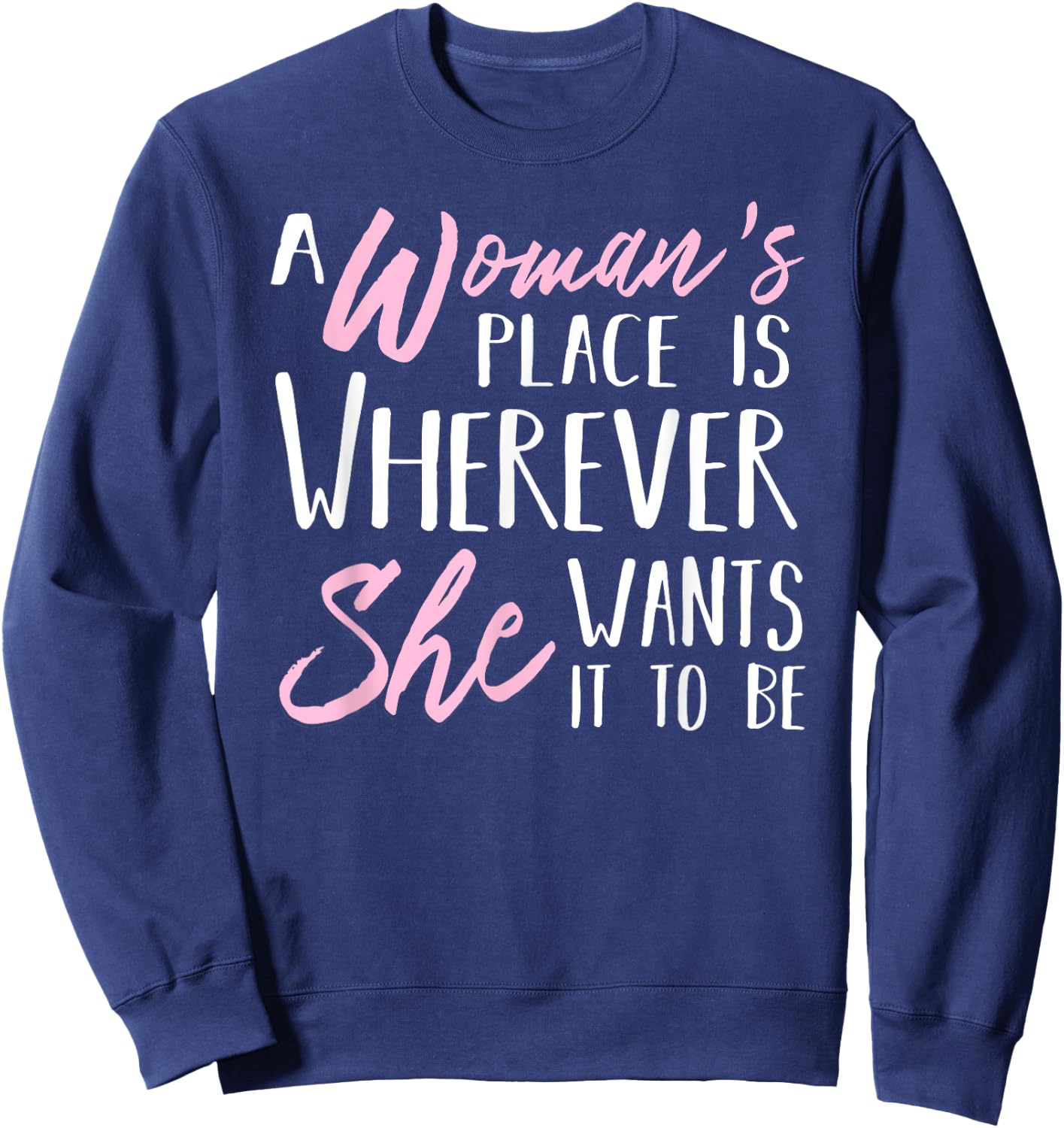 A Woman's Place is Wherever She wants it to be Shirt Sweatshirt - Sweatshirt | Navy