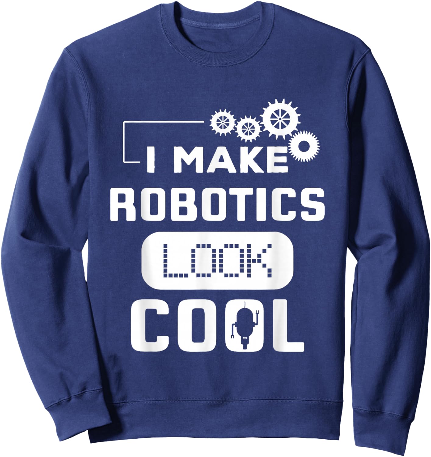 I Make Robotics Look Cool Robot Funny Gift Sweatshirt - Sweatshirt | Navy