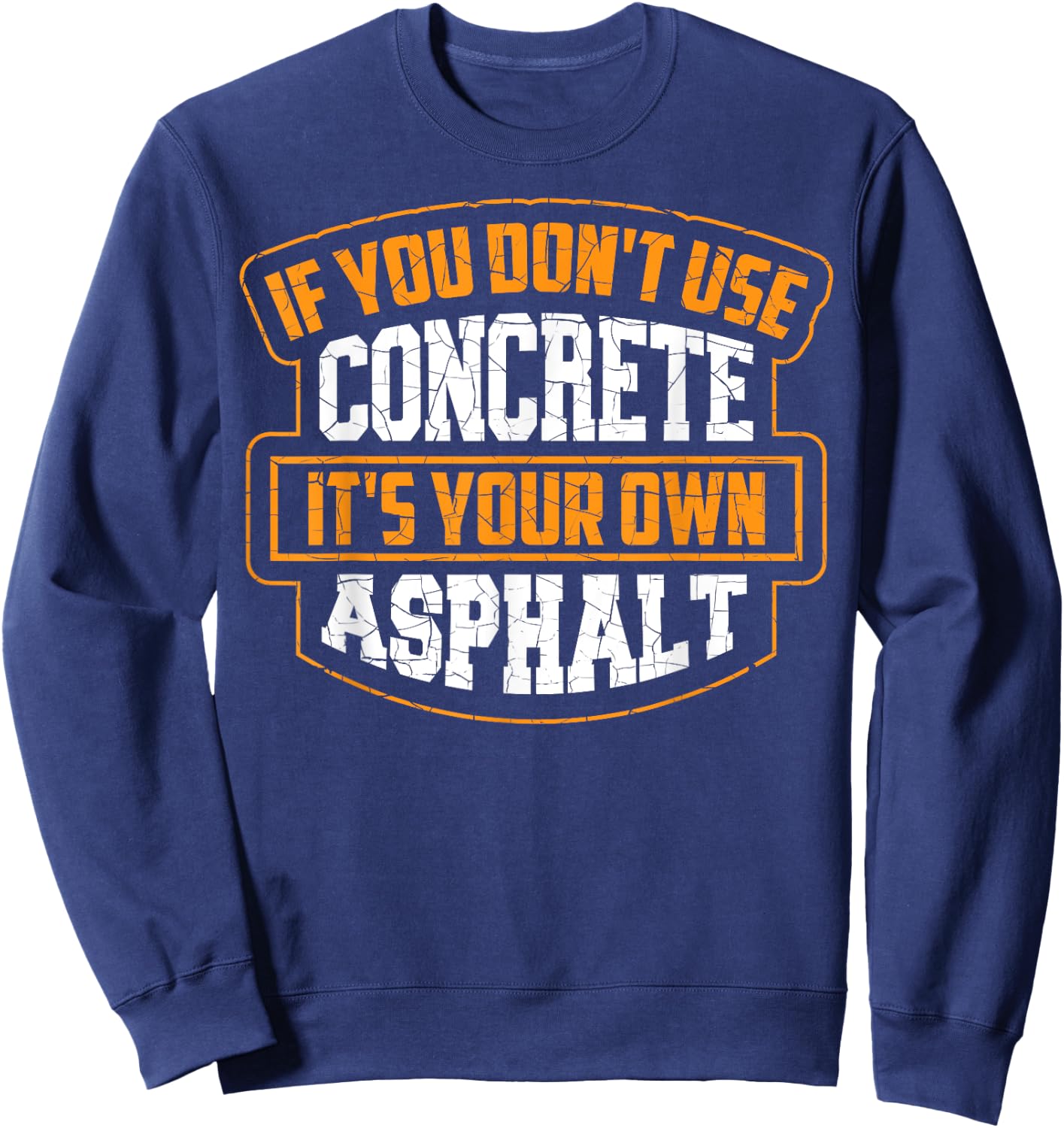 Cute If You Don't Use Concrete It's Your Own Asphalt Gift Sweatshirt - Sweatshirt | Navy