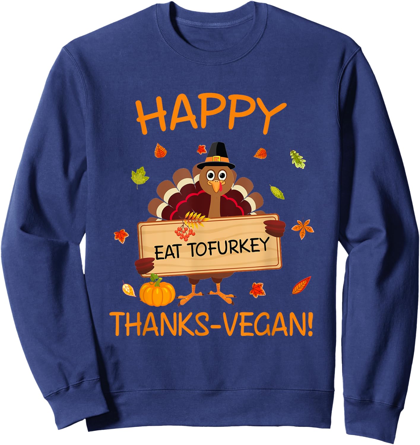 Happy Thanks-Vegan Vegetarian Turkey Eat Tofurkey Sweatshirt - Sweatshirt | Navy