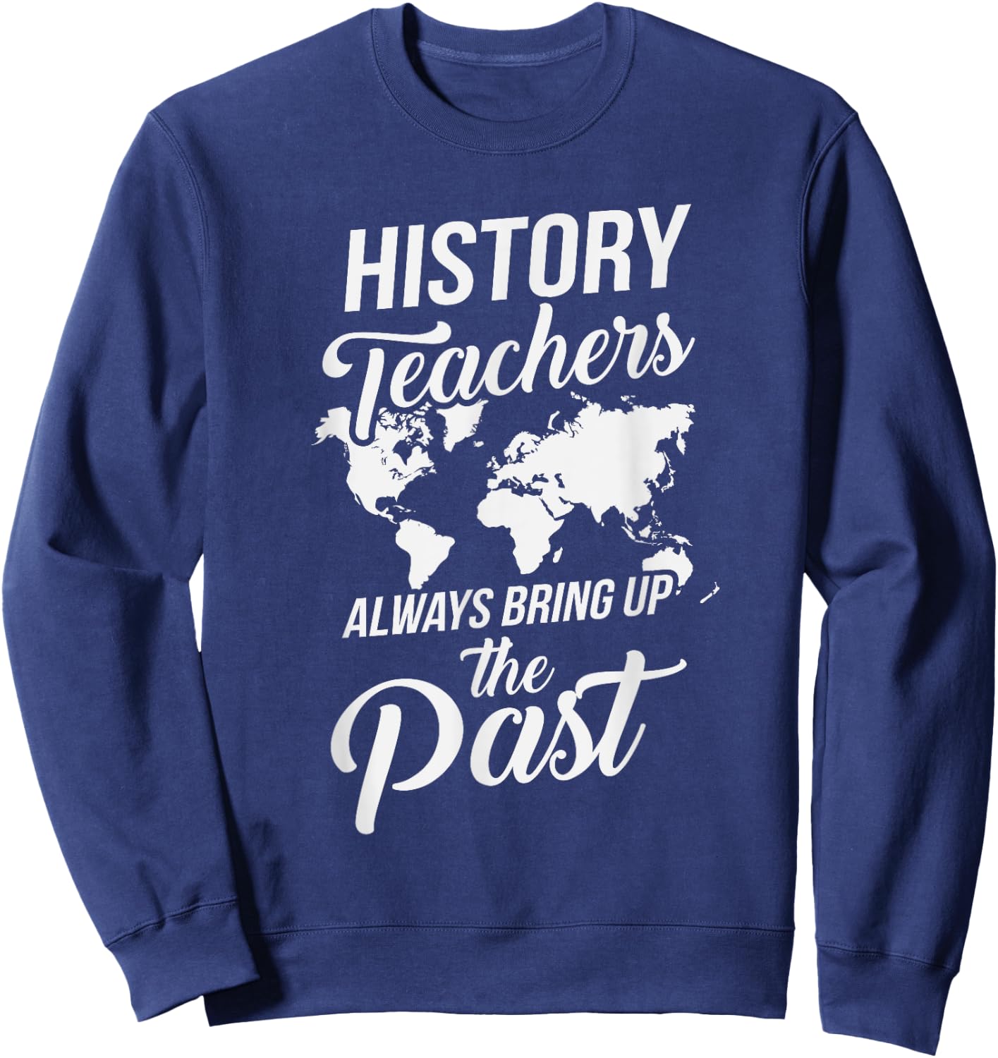 Funny History Teachers Always Bring Up The Past Women Girls Kids Sweatshirt - Sweatshirt | Navy